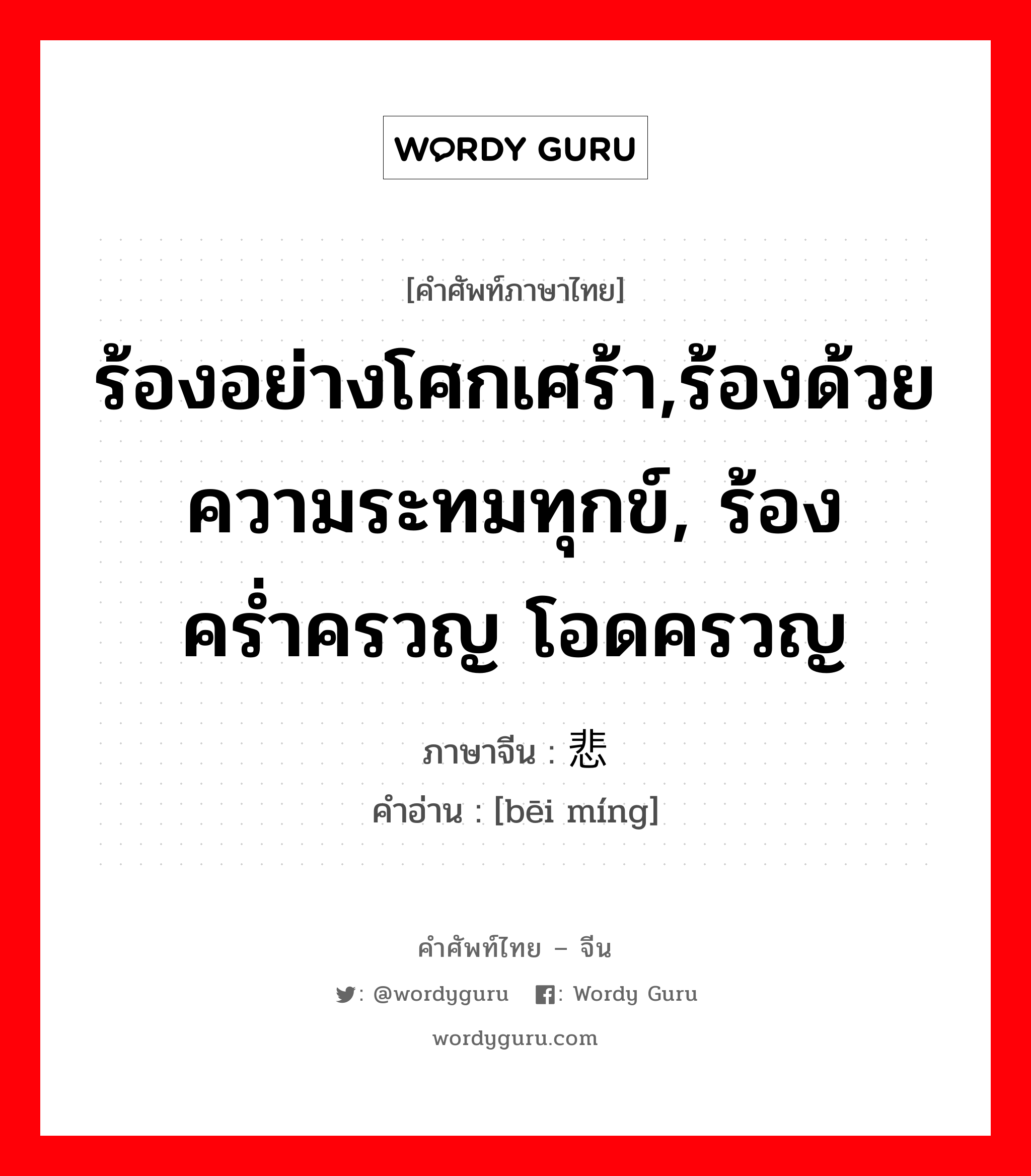 ร้องอย่างโศกเศร้า,ร้องด้วยความระทมทุกข์, ร้องคร่ำครวญ โอดครวญ ภาษาจีนคืออะไร, คำศัพท์ภาษาไทย - จีน ร้องอย่างโศกเศร้า,ร้องด้วยความระทมทุกข์, ร้องคร่ำครวญ โอดครวญ ภาษาจีน 悲鸣 คำอ่าน [bēi míng]