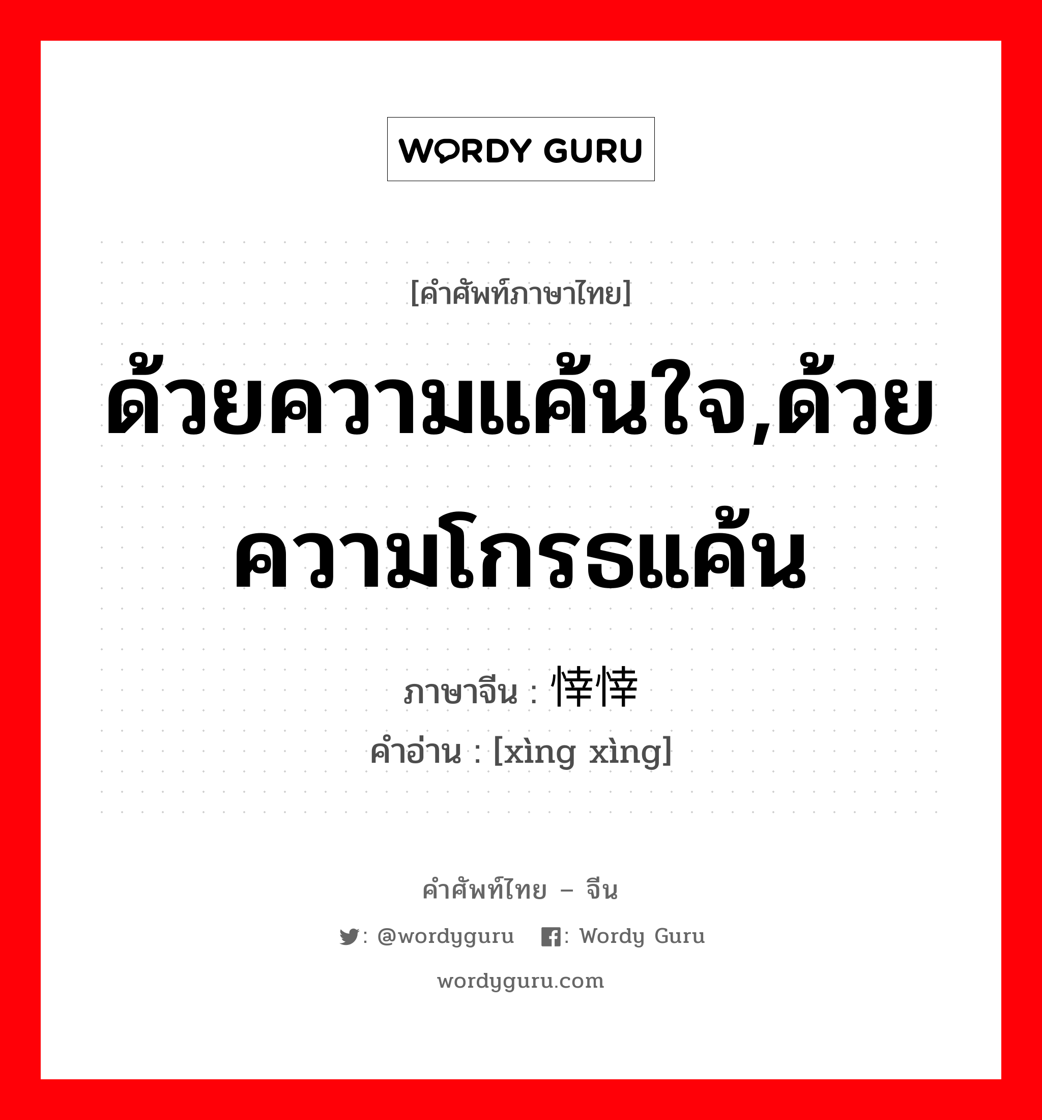 ด้วยความแค้นใจ,ด้วยความโกรธแค้น ภาษาจีนคืออะไร, คำศัพท์ภาษาไทย - จีน ด้วยความแค้นใจ,ด้วยความโกรธแค้น ภาษาจีน 悻悻 คำอ่าน [xìng xìng]