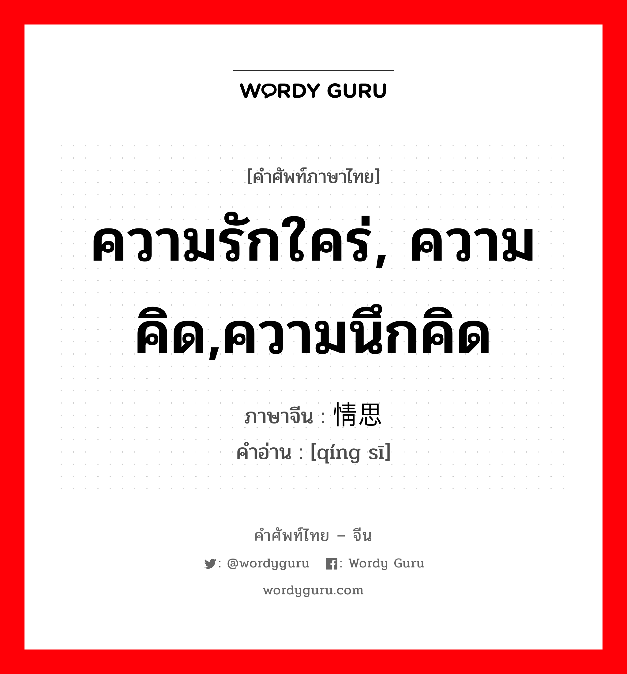 ความรักใคร่, ความคิด,ความนึกคิด ภาษาจีนคืออะไร, คำศัพท์ภาษาไทย - จีน ความรักใคร่, ความคิด,ความนึกคิด ภาษาจีน 情思 คำอ่าน [qíng sī]