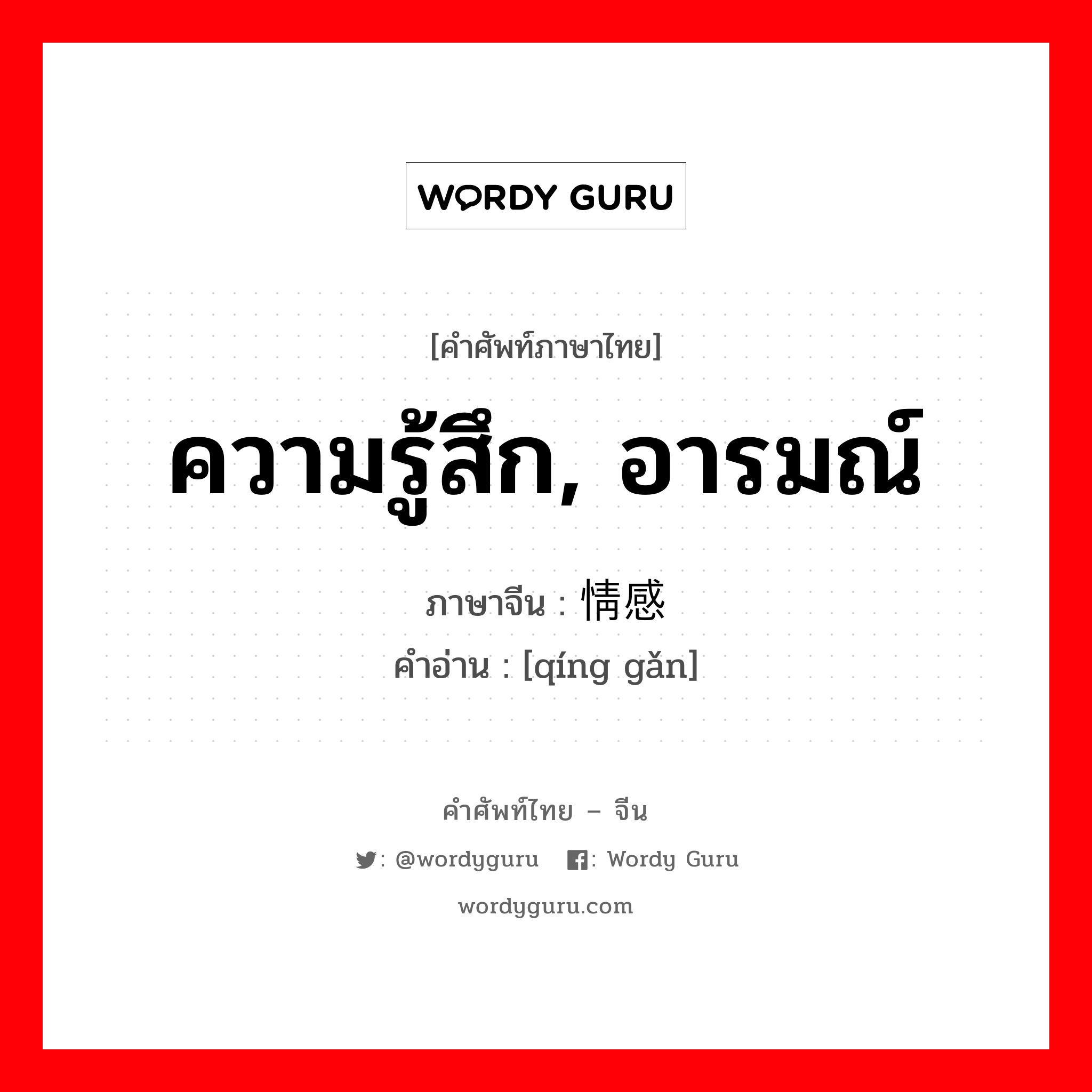 ความรู้สึก, อารมณ์ ภาษาจีนคืออะไร, คำศัพท์ภาษาไทย - จีน ความรู้สึก, อารมณ์ ภาษาจีน 情感 คำอ่าน [qíng gǎn]