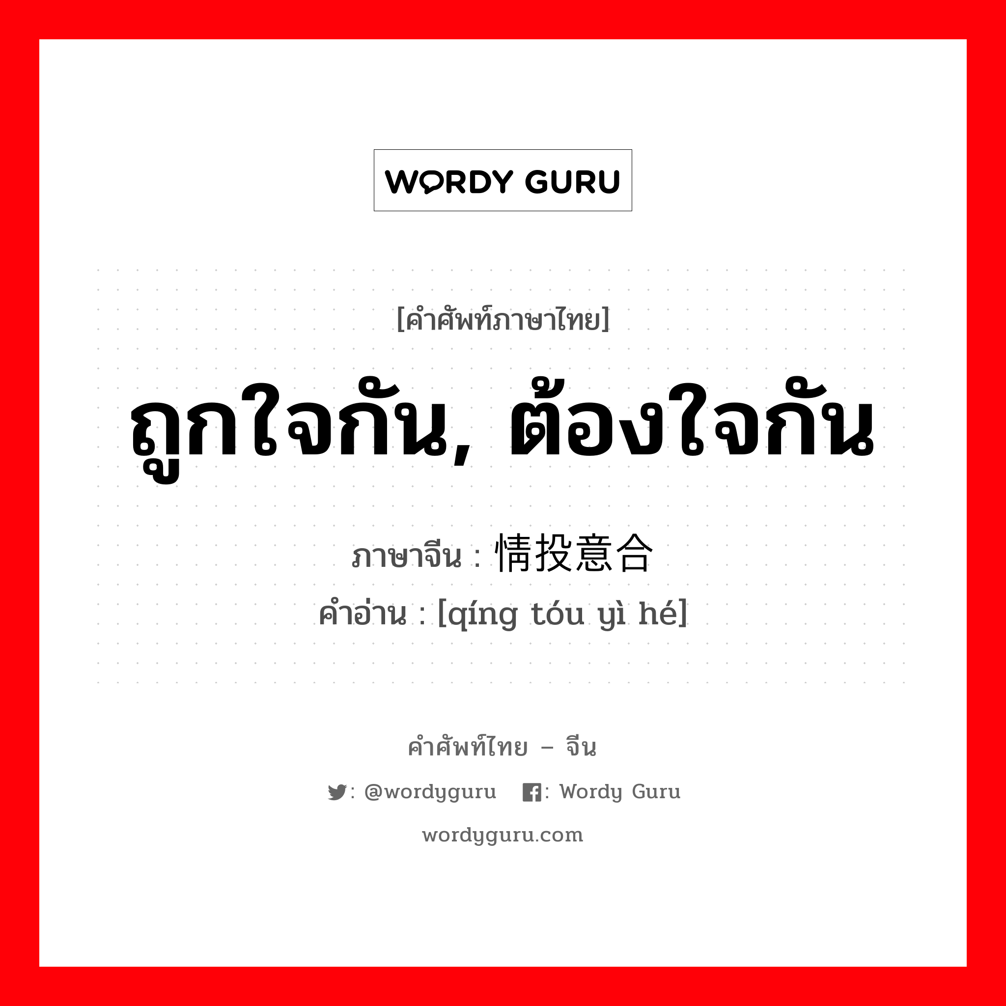 ถูกใจกัน, ต้องใจกัน ภาษาจีนคืออะไร, คำศัพท์ภาษาไทย - จีน ถูกใจกัน, ต้องใจกัน ภาษาจีน 情投意合 คำอ่าน [qíng tóu yì hé]