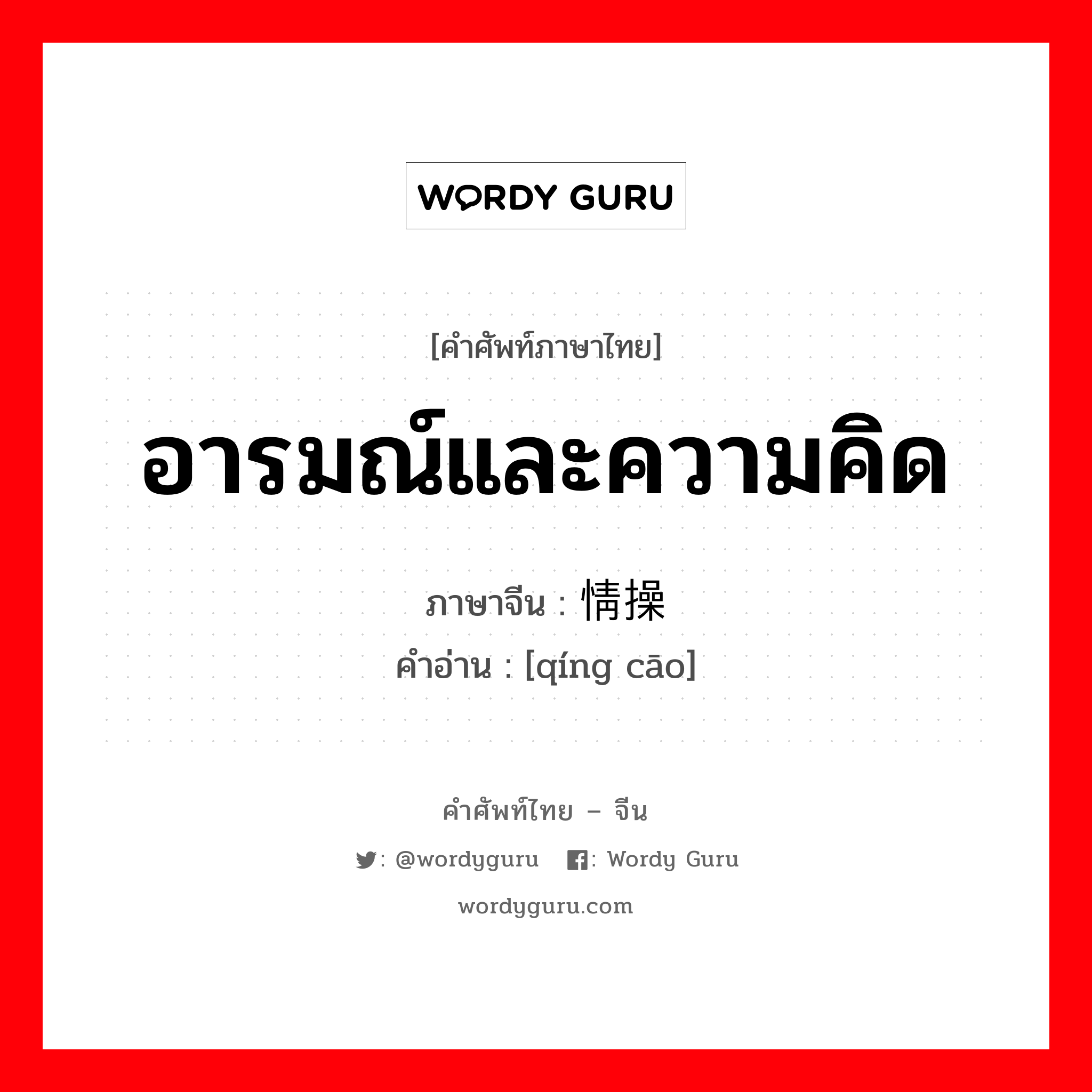 อารมณ์และความคิด ภาษาจีนคืออะไร, คำศัพท์ภาษาไทย - จีน อารมณ์และความคิด ภาษาจีน 情操 คำอ่าน [qíng cāo]