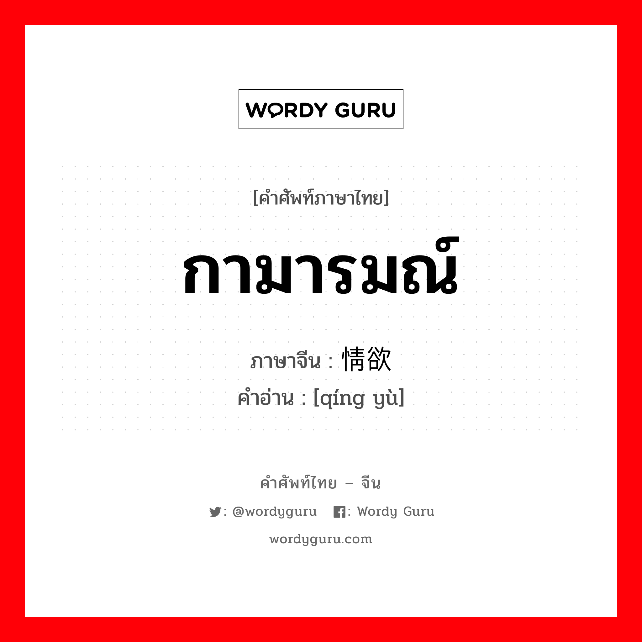 กามารมณ์ ภาษาจีนคืออะไร, คำศัพท์ภาษาไทย - จีน กามารมณ์ ภาษาจีน 情欲 คำอ่าน [qíng yù]