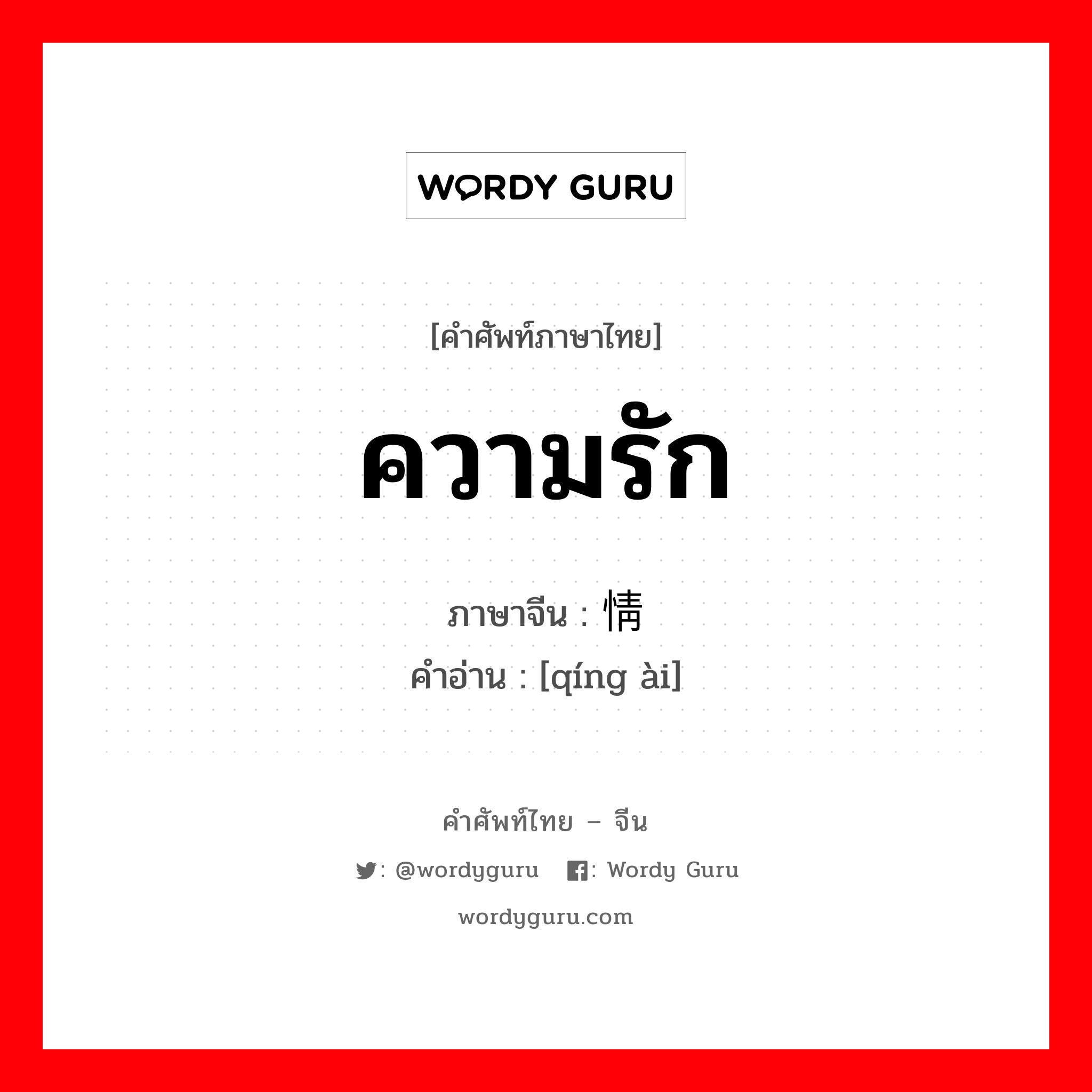 ความรัก ภาษาจีนคืออะไร, คำศัพท์ภาษาไทย - จีน ความรัก ภาษาจีน 情爱 คำอ่าน [qíng ài]