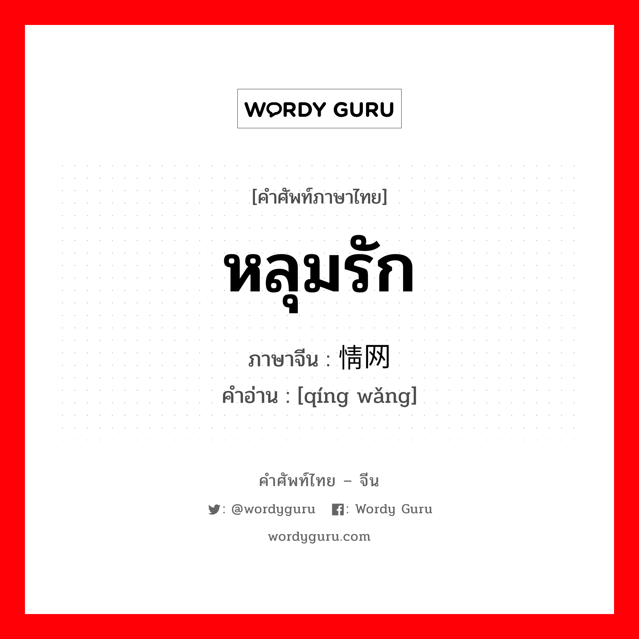 หลุมรัก ภาษาจีนคืออะไร, คำศัพท์ภาษาไทย - จีน หลุมรัก ภาษาจีน 情网 คำอ่าน [qíng wǎng]