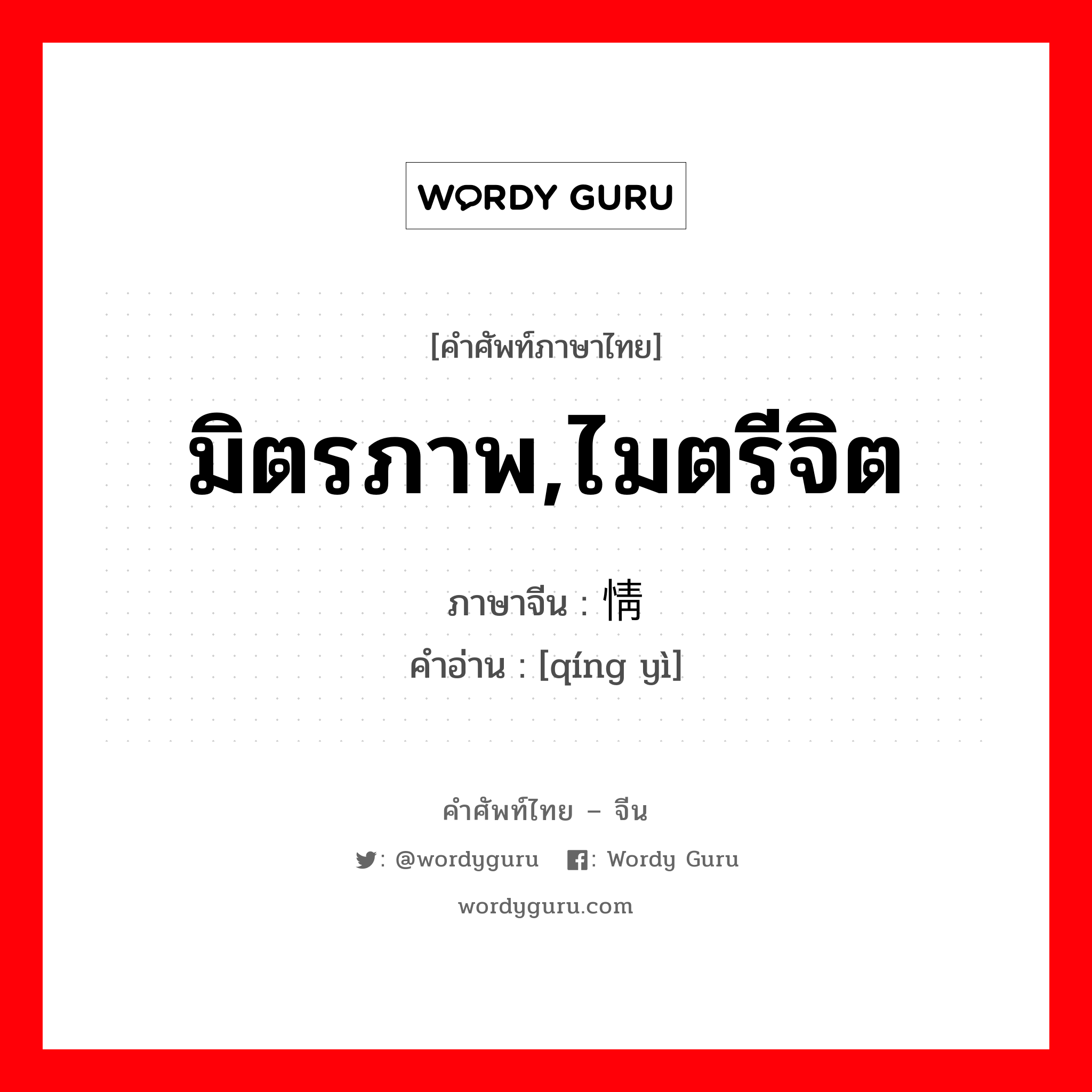 มิตรภาพ,ไมตรีจิต ภาษาจีนคืออะไร, คำศัพท์ภาษาไทย - จีน มิตรภาพ,ไมตรีจิต ภาษาจีน 情谊 คำอ่าน [qíng yì]