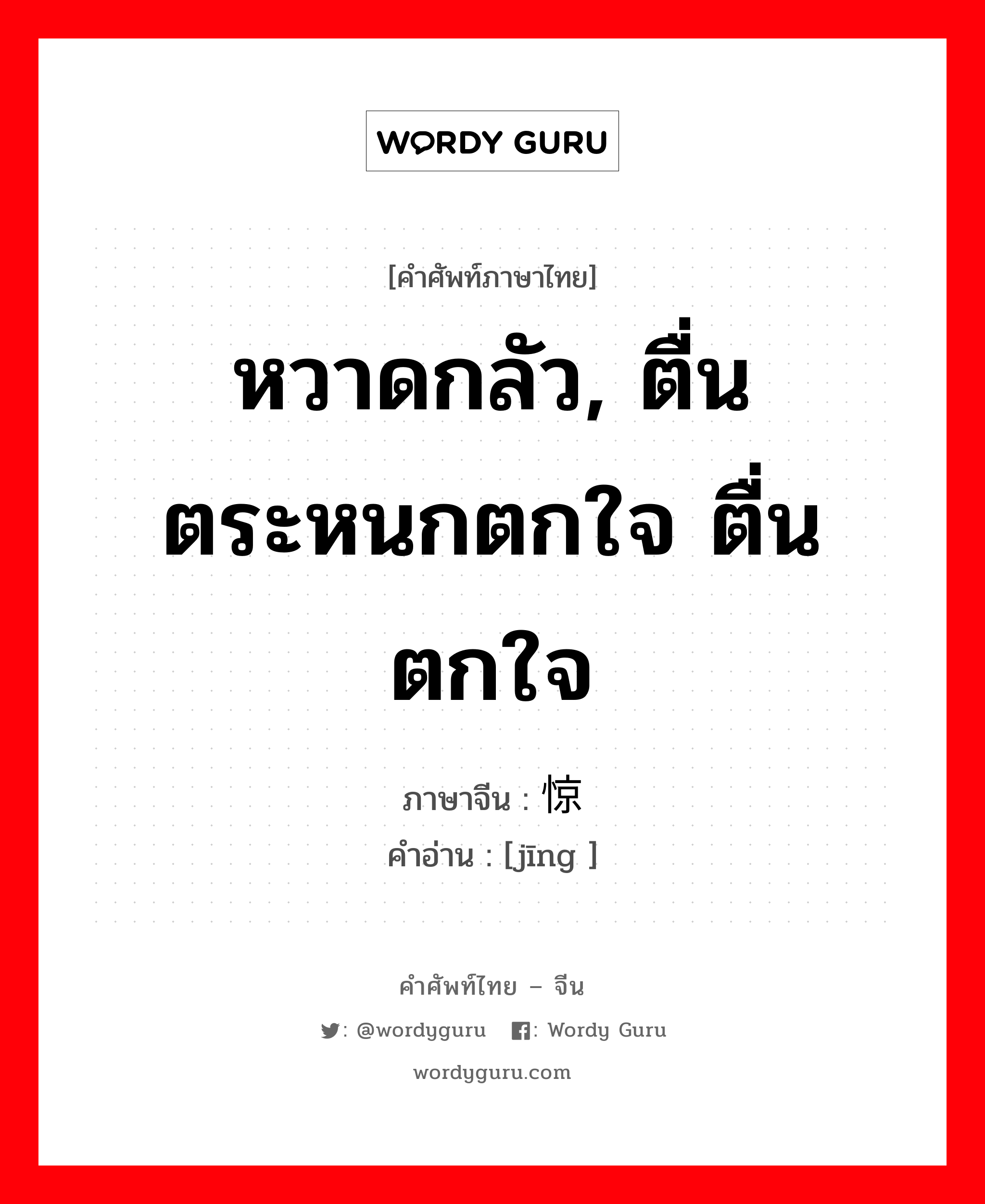 หวาดกลัว, ตื่นตระหนกตกใจ ตื่น ตกใจ ภาษาจีนคืออะไร, คำศัพท์ภาษาไทย - จีน หวาดกลัว, ตื่นตระหนกตกใจ ตื่น ตกใจ ภาษาจีน 惊 คำอ่าน [jīng ]