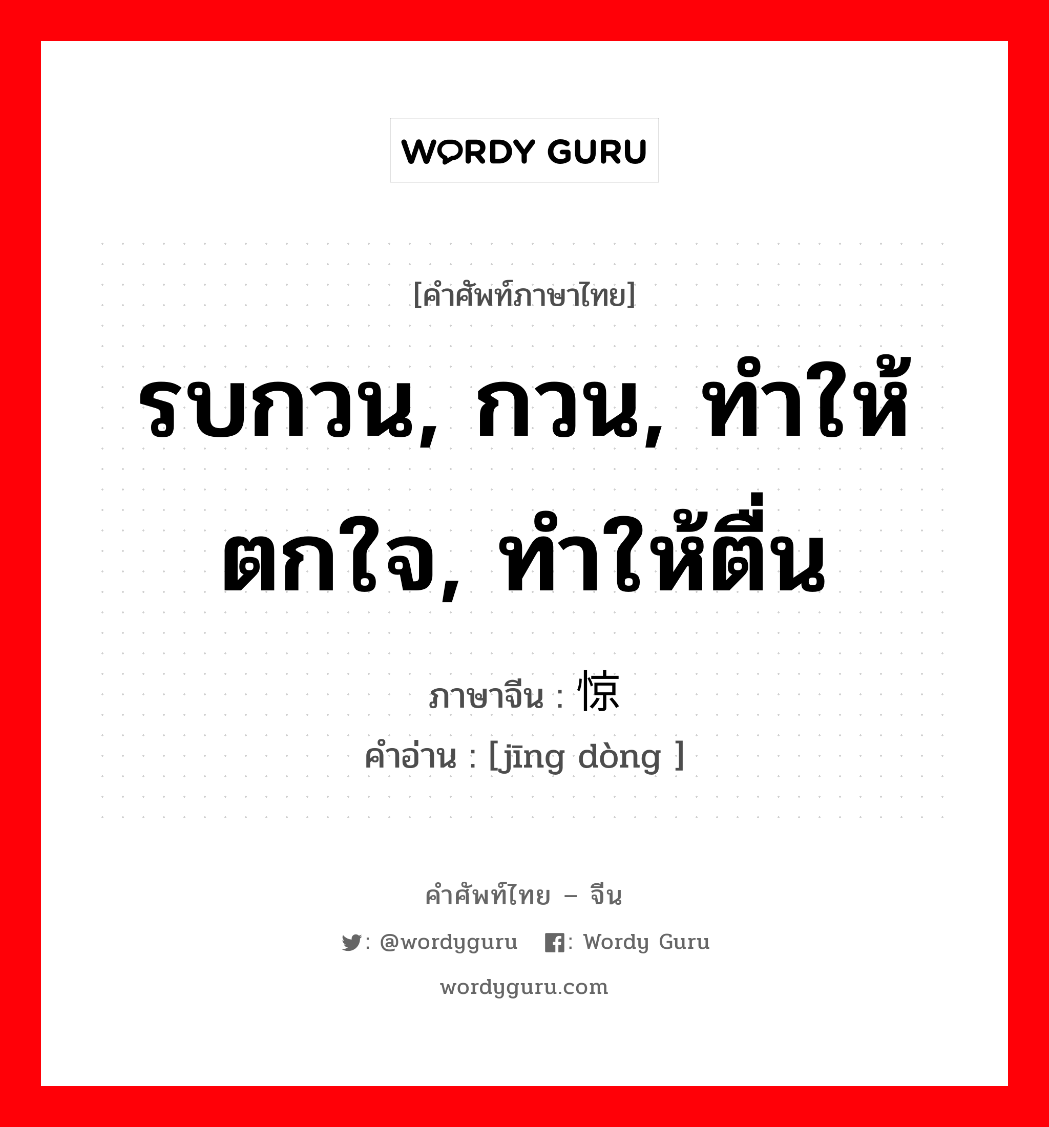 รบกวน, กวน, ทำให้ตกใจ, ทำให้ตื่น ภาษาจีนคืออะไร, คำศัพท์ภาษาไทย - จีน รบกวน, กวน, ทำให้ตกใจ, ทำให้ตื่น ภาษาจีน 惊动 คำอ่าน [jīng dòng ]