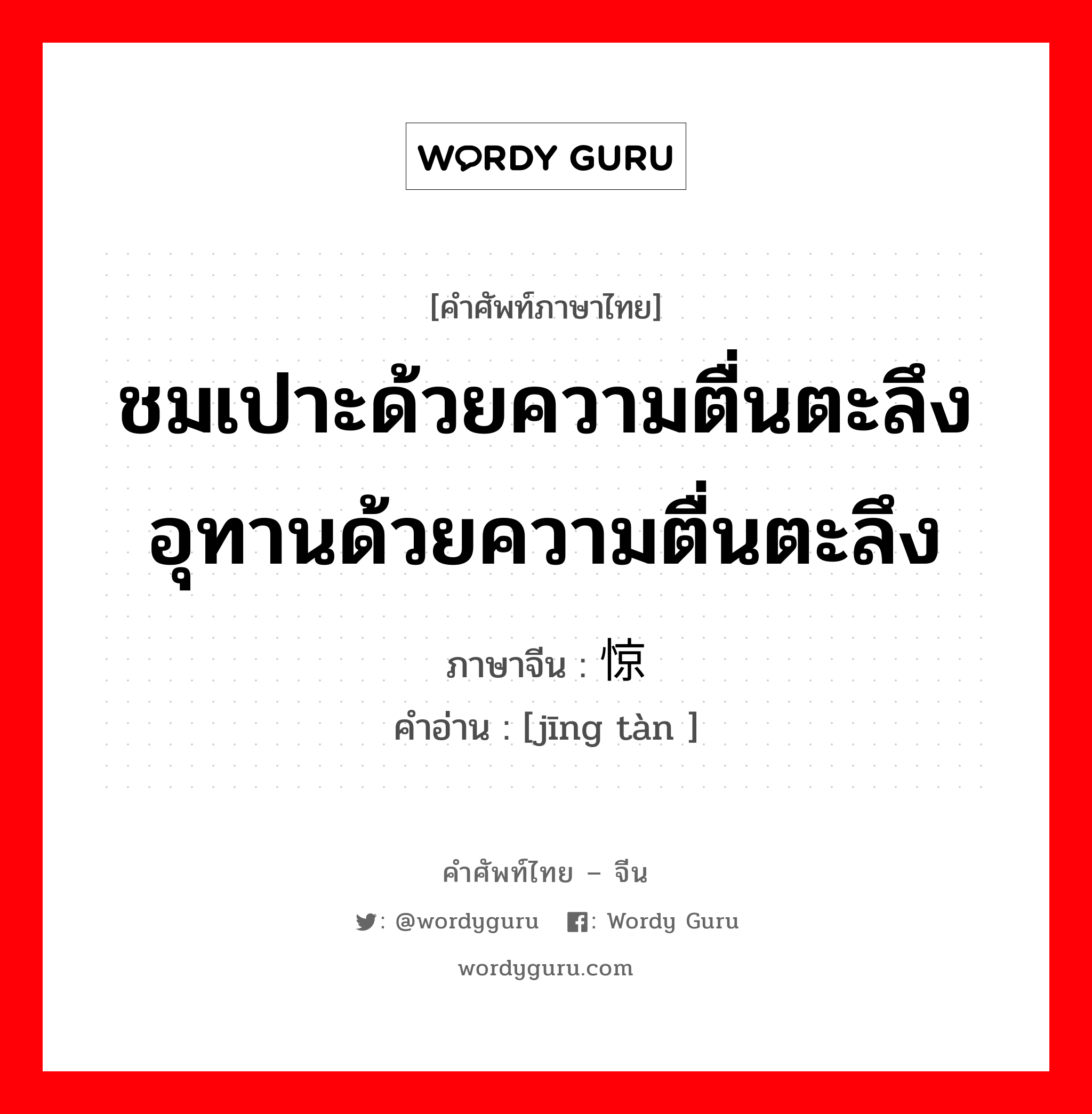 ชมเปาะด้วยความตื่นตะลึงอุทานด้วยความตื่นตะลึง ภาษาจีนคืออะไร, คำศัพท์ภาษาไทย - จีน ชมเปาะด้วยความตื่นตะลึงอุทานด้วยความตื่นตะลึง ภาษาจีน 惊叹 คำอ่าน [jīng tàn ]