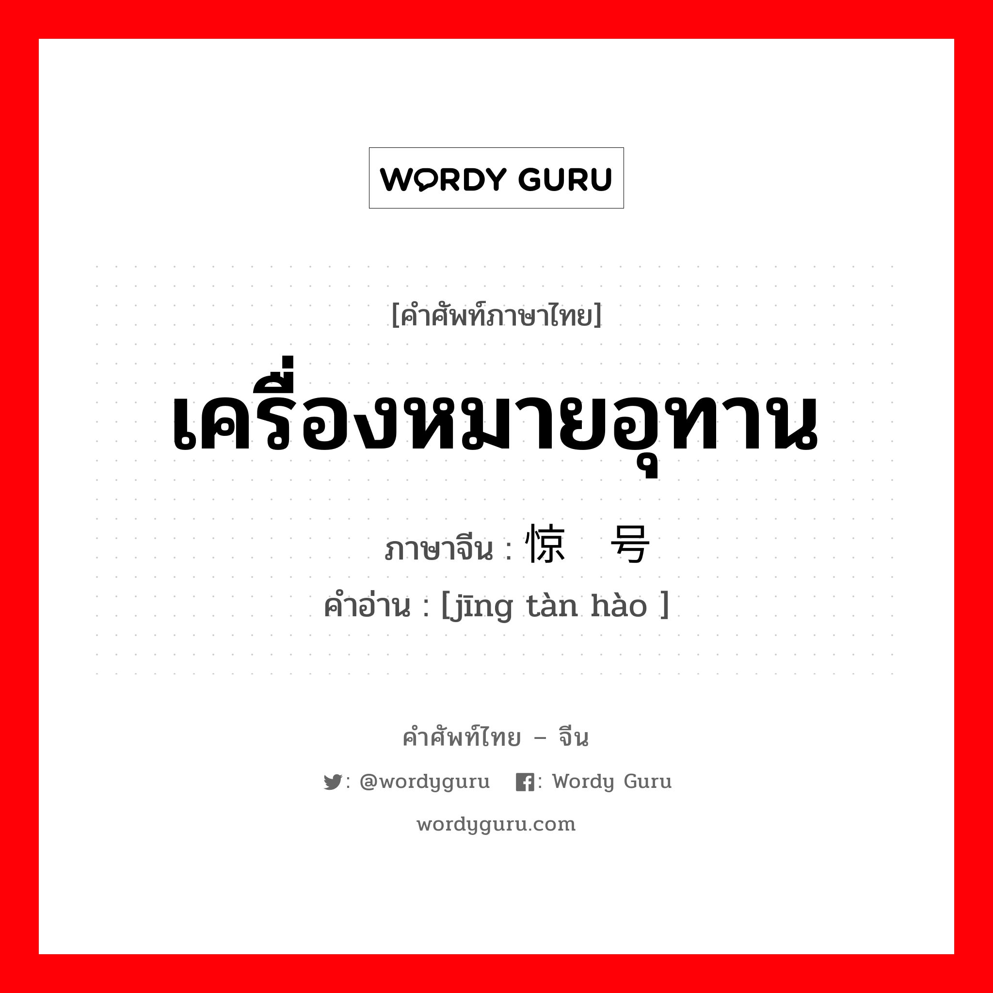 เครื่องหมายอุทาน ภาษาจีนคืออะไร, คำศัพท์ภาษาไทย - จีน เครื่องหมายอุทาน ภาษาจีน 惊叹号 คำอ่าน [jīng tàn hào ]