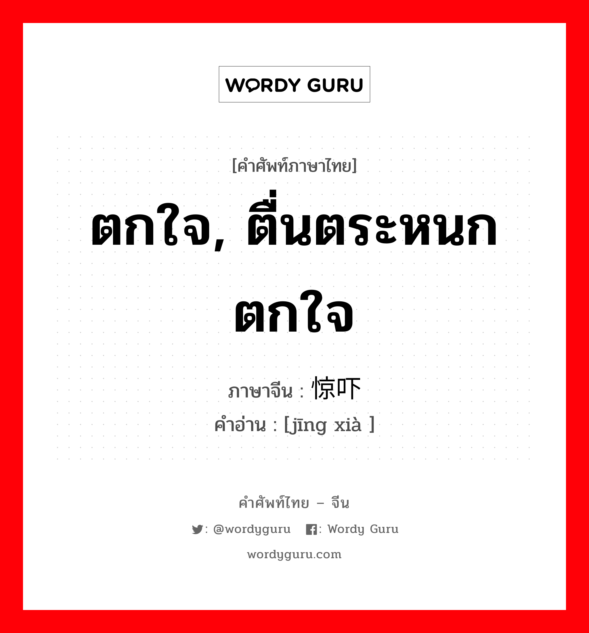 ตกใจ, ตื่นตระหนกตกใจ ภาษาจีนคืออะไร, คำศัพท์ภาษาไทย - จีน ตกใจ, ตื่นตระหนกตกใจ ภาษาจีน 惊吓 คำอ่าน [jīng xià ]