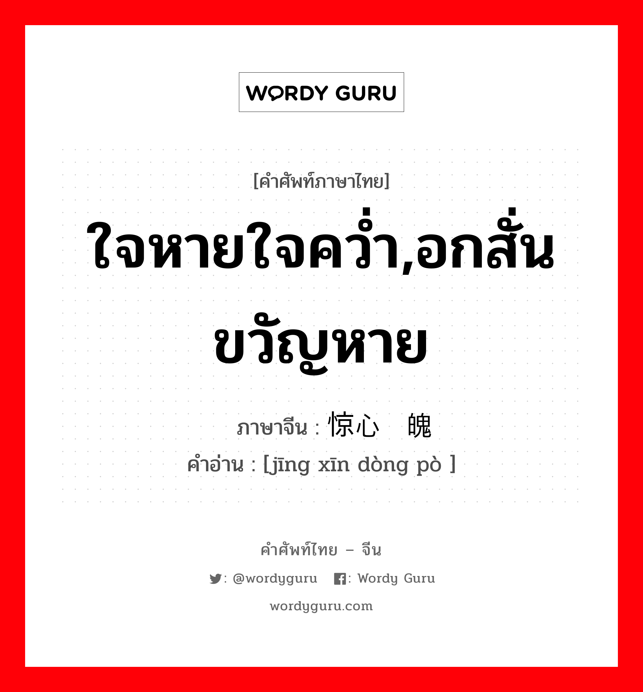 ใจหายใจคว่ำ,อกสั่นขวัญหาย ภาษาจีนคืออะไร, คำศัพท์ภาษาไทย - จีน ใจหายใจคว่ำ,อกสั่นขวัญหาย ภาษาจีน 惊心动魄 คำอ่าน [jīng xīn dòng pò ]