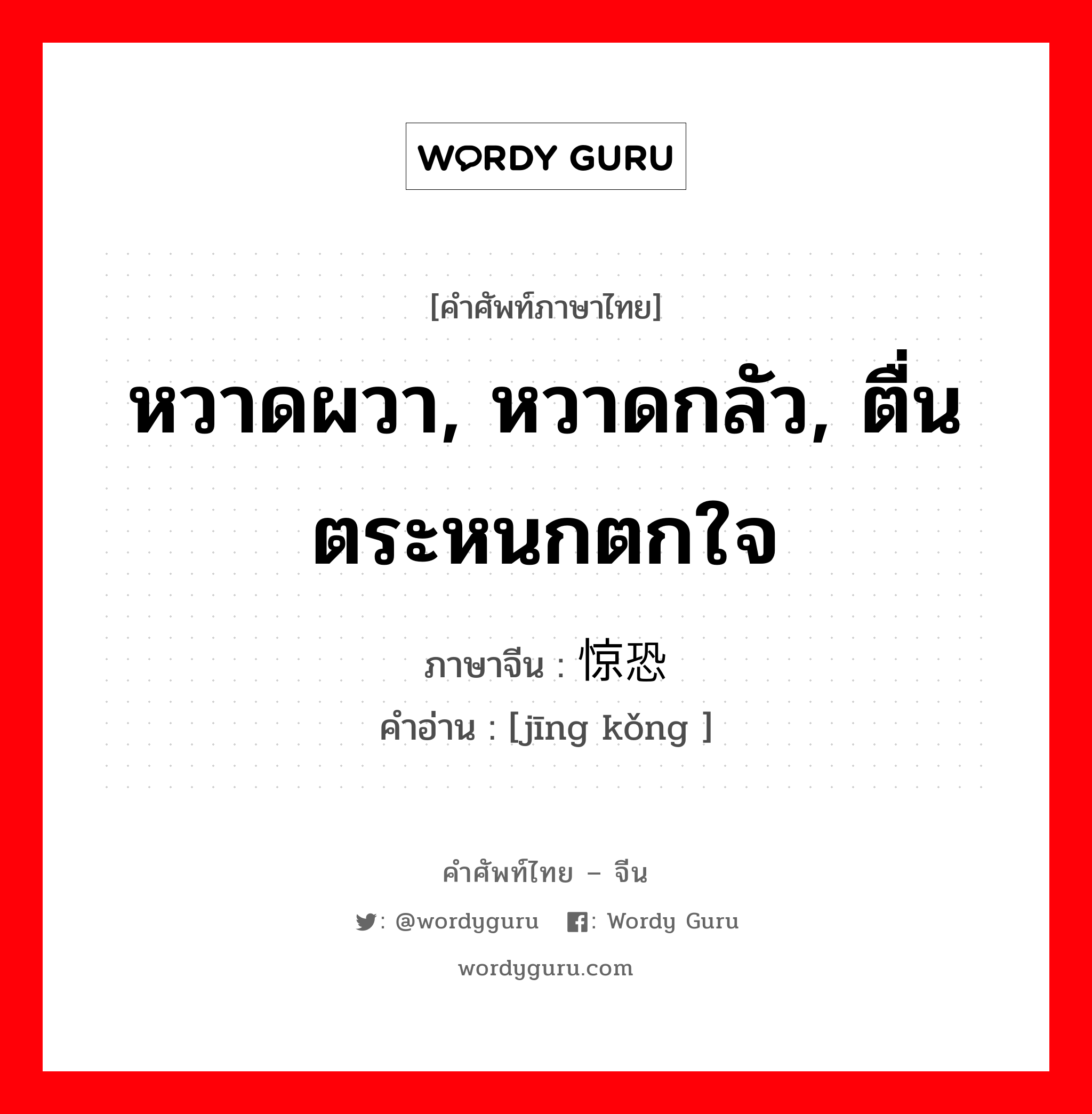 หวาดผวา, หวาดกลัว, ตื่นตระหนกตกใจ ภาษาจีนคืออะไร, คำศัพท์ภาษาไทย - จีน หวาดผวา, หวาดกลัว, ตื่นตระหนกตกใจ ภาษาจีน 惊恐 คำอ่าน [jīng kǒng ]