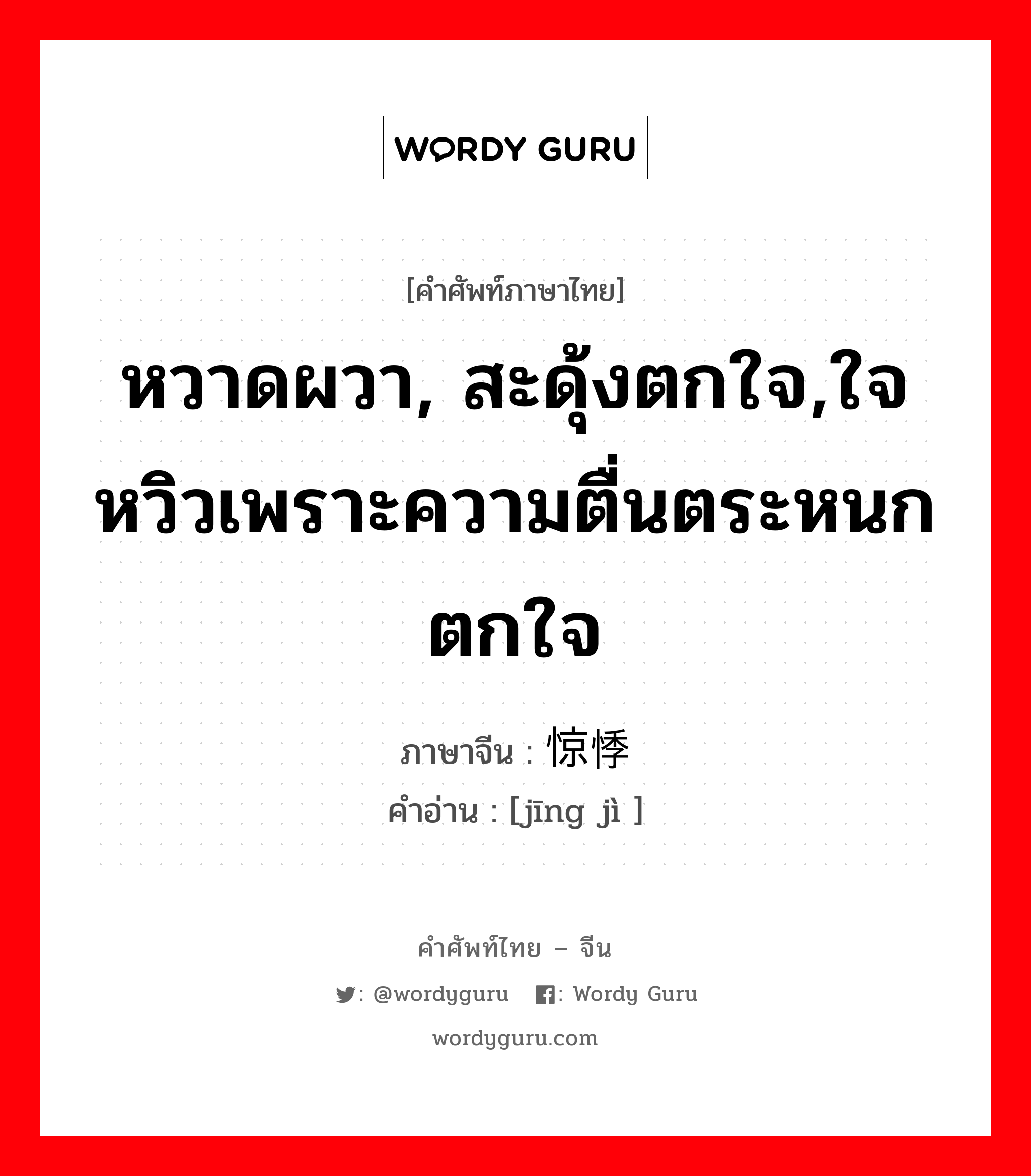 หวาดผวา, สะดุ้งตกใจ,ใจหวิวเพราะความตื่นตระหนกตกใจ ภาษาจีนคืออะไร, คำศัพท์ภาษาไทย - จีน หวาดผวา, สะดุ้งตกใจ,ใจหวิวเพราะความตื่นตระหนกตกใจ ภาษาจีน 惊悸 คำอ่าน [jīng jì ]