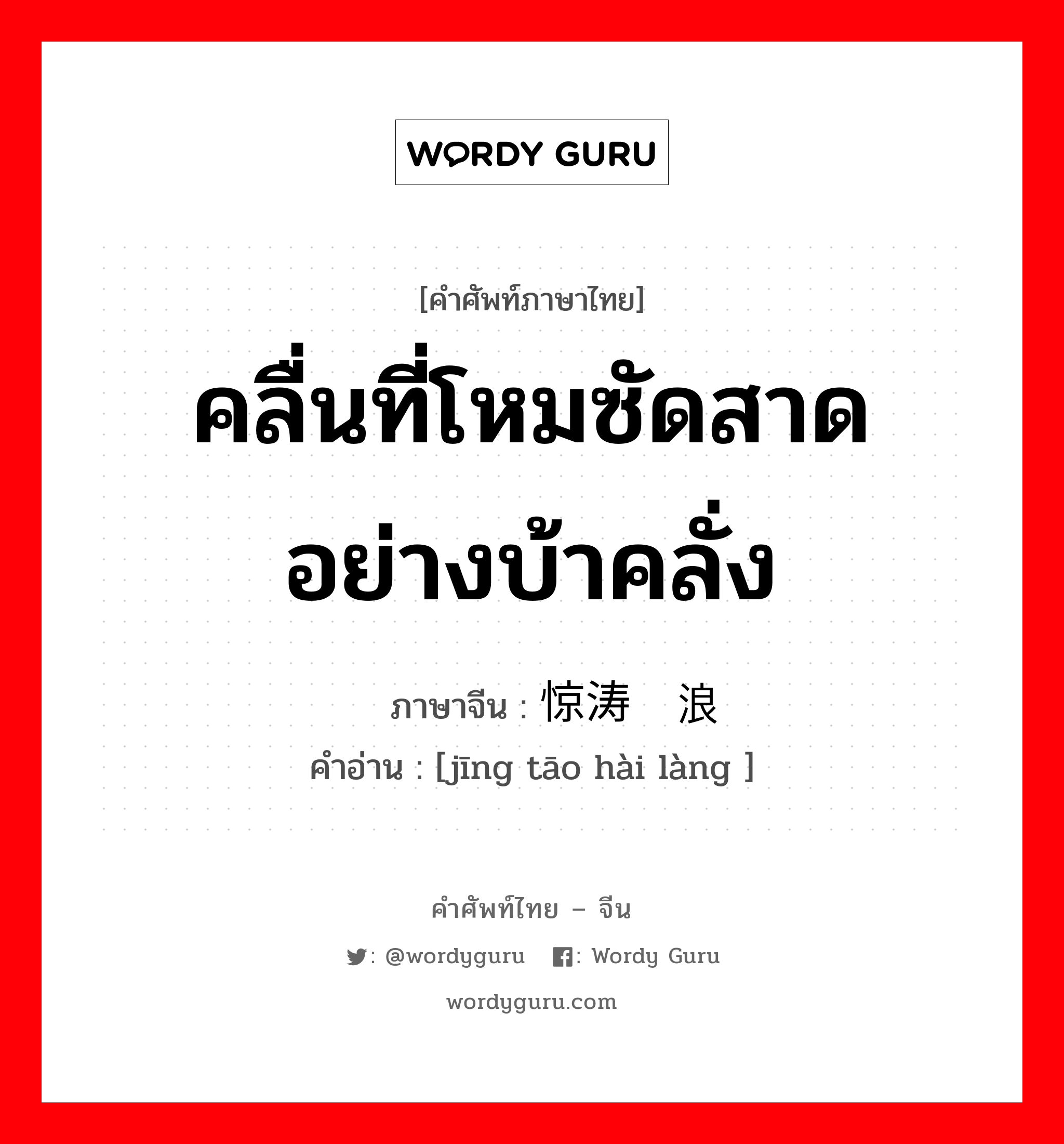 คลื่นที่โหมซัดสาดอย่างบ้าคลั่ง ภาษาจีนคืออะไร, คำศัพท์ภาษาไทย - จีน คลื่นที่โหมซัดสาดอย่างบ้าคลั่ง ภาษาจีน 惊涛骇浪 คำอ่าน [jīng tāo hài làng ]