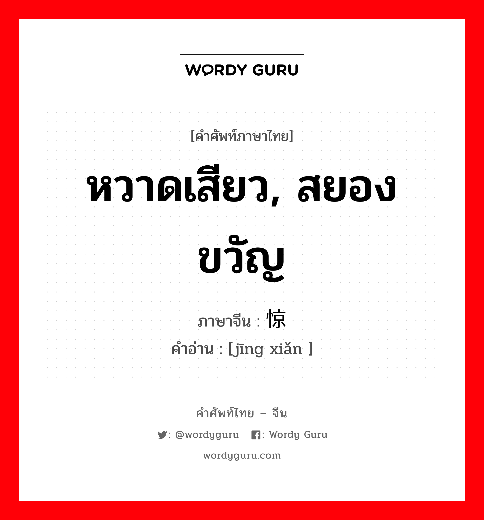 หวาดเสียว, สยองขวัญ ภาษาจีนคืออะไร, คำศัพท์ภาษาไทย - จีน หวาดเสียว, สยองขวัญ ภาษาจีน 惊险 คำอ่าน [jīng xiǎn ]