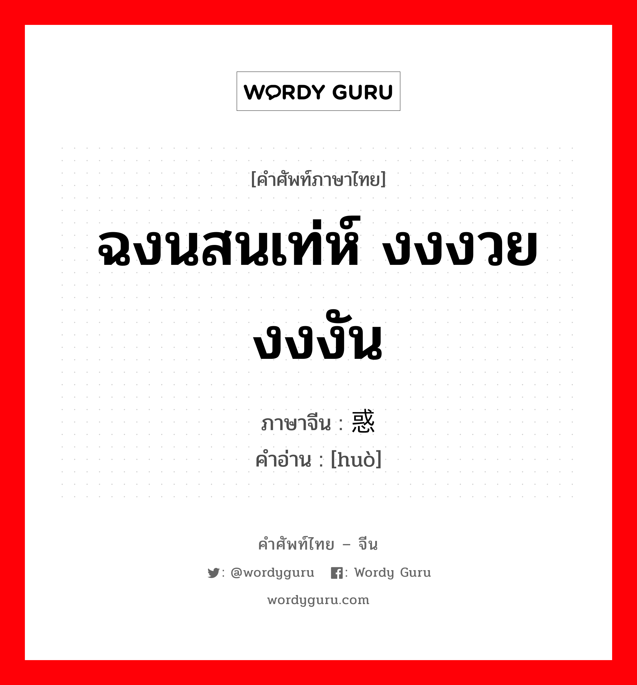 ฉงนสนเท่ห์ งงงวย งงงัน ภาษาจีนคืออะไร, คำศัพท์ภาษาไทย - จีน ฉงนสนเท่ห์ งงงวย งงงัน ภาษาจีน 惑 คำอ่าน [huò]