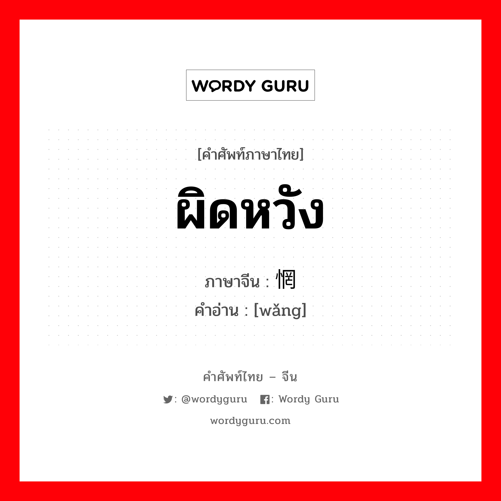 ผิดหวัง ภาษาจีนคืออะไร, คำศัพท์ภาษาไทย - จีน ผิดหวัง ภาษาจีน 惘 คำอ่าน [wǎng]