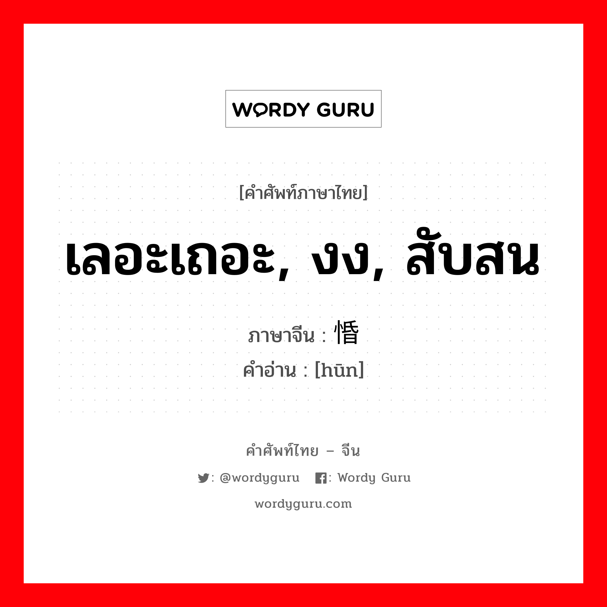 เลอะเถอะ, งง, สับสน ภาษาจีนคืออะไร, คำศัพท์ภาษาไทย - จีน เลอะเถอะ, งง, สับสน ภาษาจีน 惛 คำอ่าน [hūn]