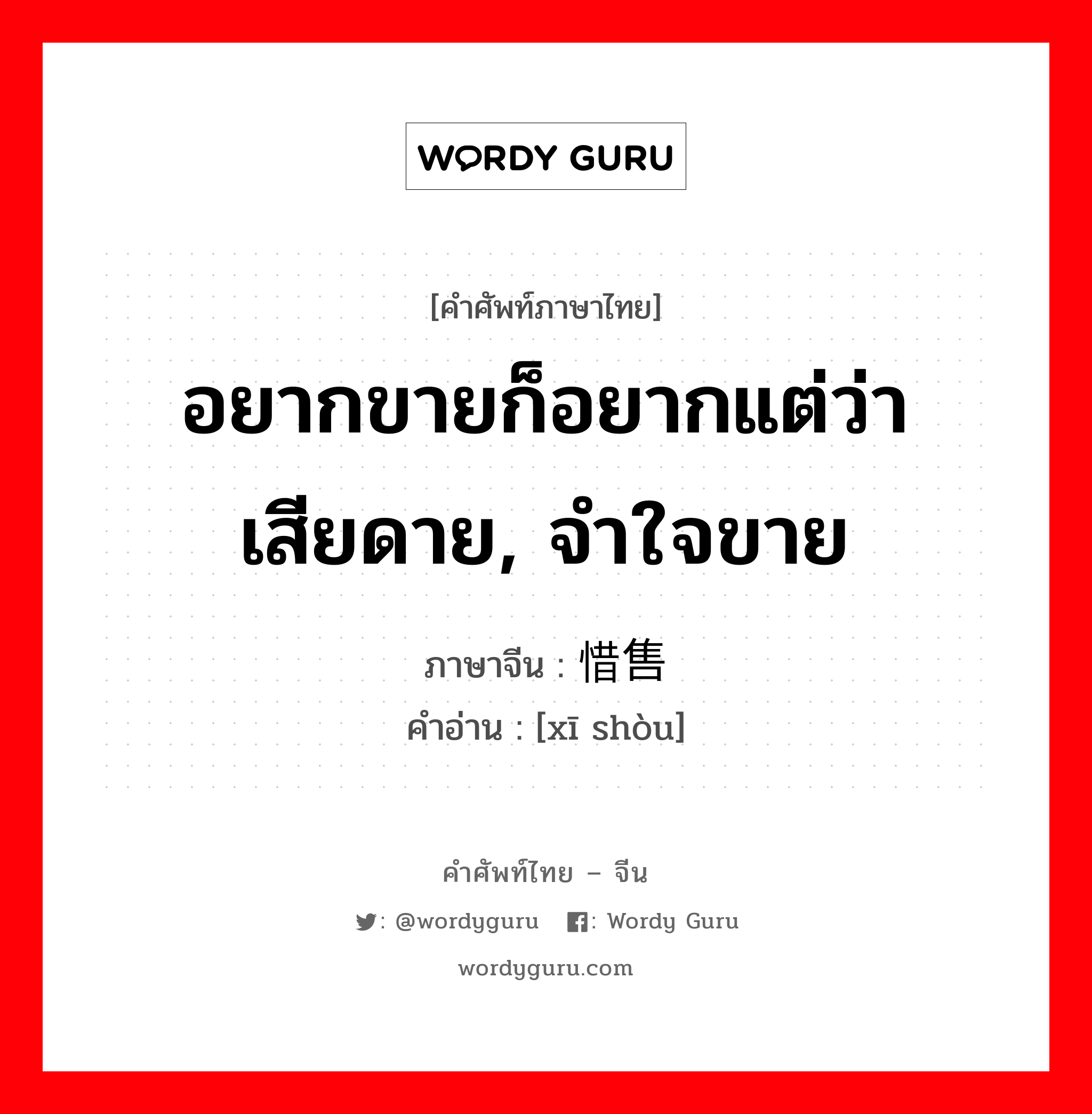 อยากขายก็อยากแต่ว่าเสียดาย, จำใจขาย ภาษาจีนคืออะไร, คำศัพท์ภาษาไทย - จีน อยากขายก็อยากแต่ว่าเสียดาย, จำใจขาย ภาษาจีน 惜售 คำอ่าน [xī shòu]