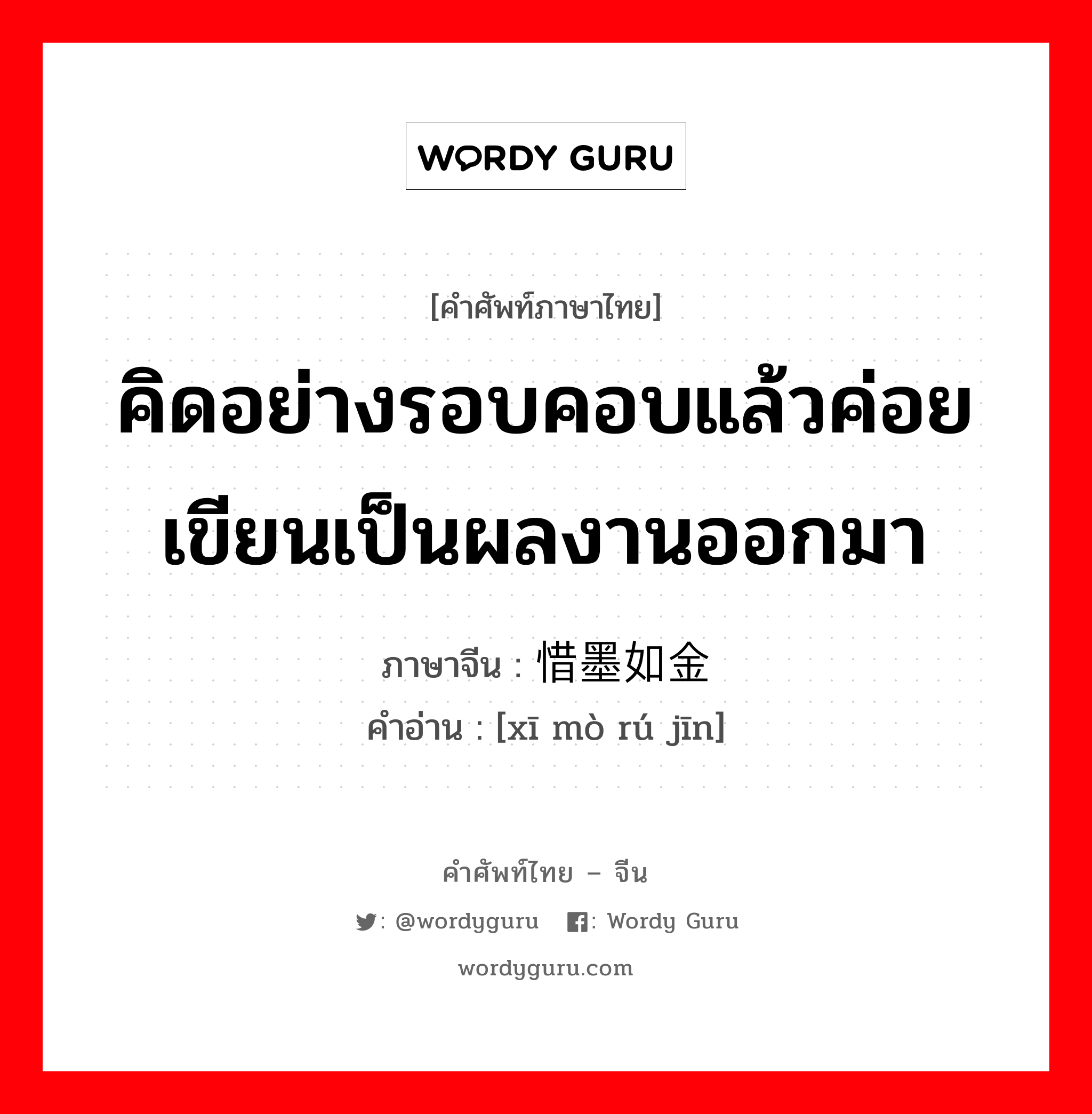 คิดอย่างรอบคอบแล้วค่อยเขียนเป็นผลงานออกมา ภาษาจีนคืออะไร, คำศัพท์ภาษาไทย - จีน คิดอย่างรอบคอบแล้วค่อยเขียนเป็นผลงานออกมา ภาษาจีน 惜墨如金 คำอ่าน [xī mò rú jīn]