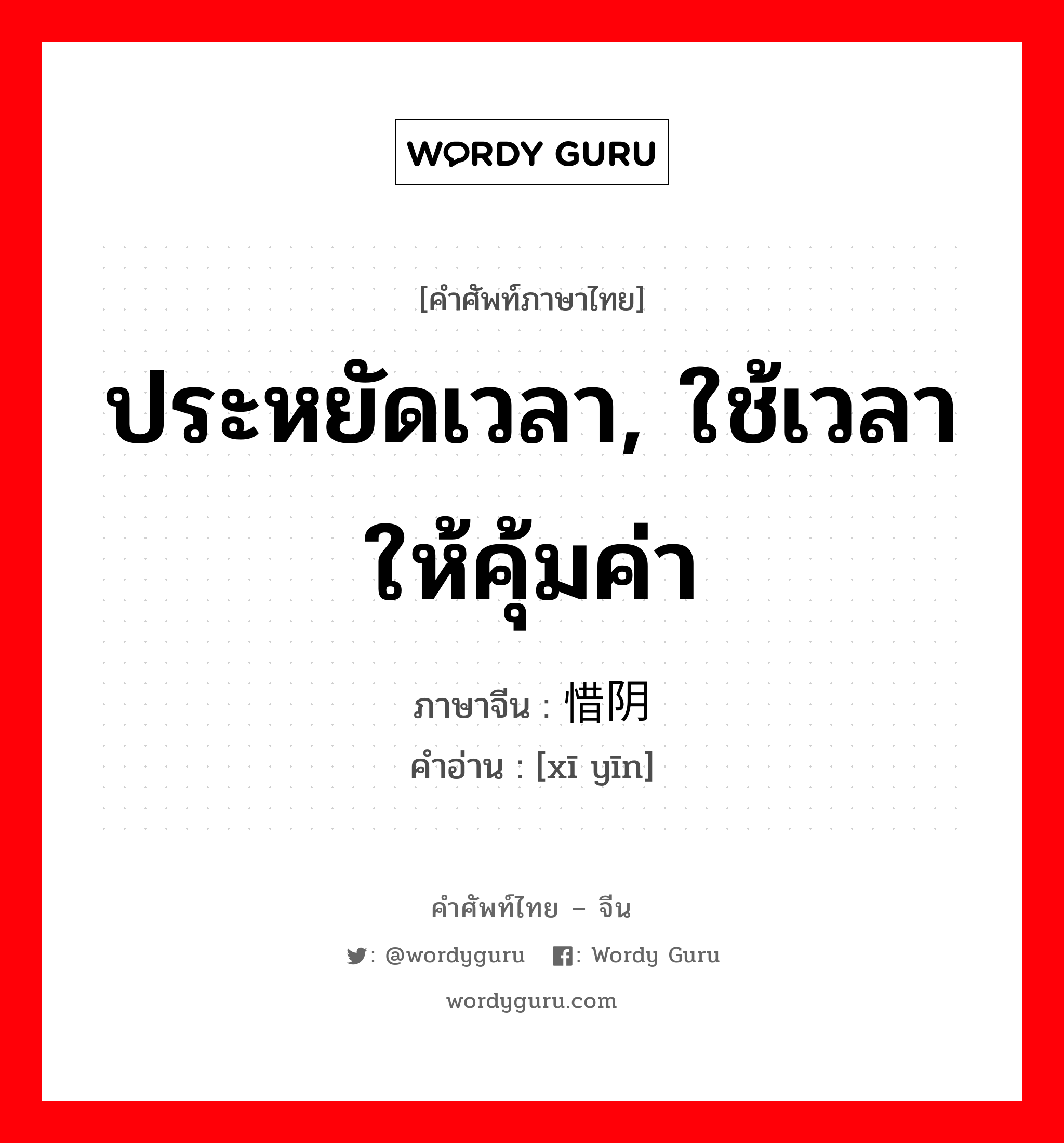 ประหยัดเวลา, ใช้เวลาให้คุ้มค่า ภาษาจีนคืออะไร, คำศัพท์ภาษาไทย - จีน ประหยัดเวลา, ใช้เวลาให้คุ้มค่า ภาษาจีน 惜阴 คำอ่าน [xī yīn]