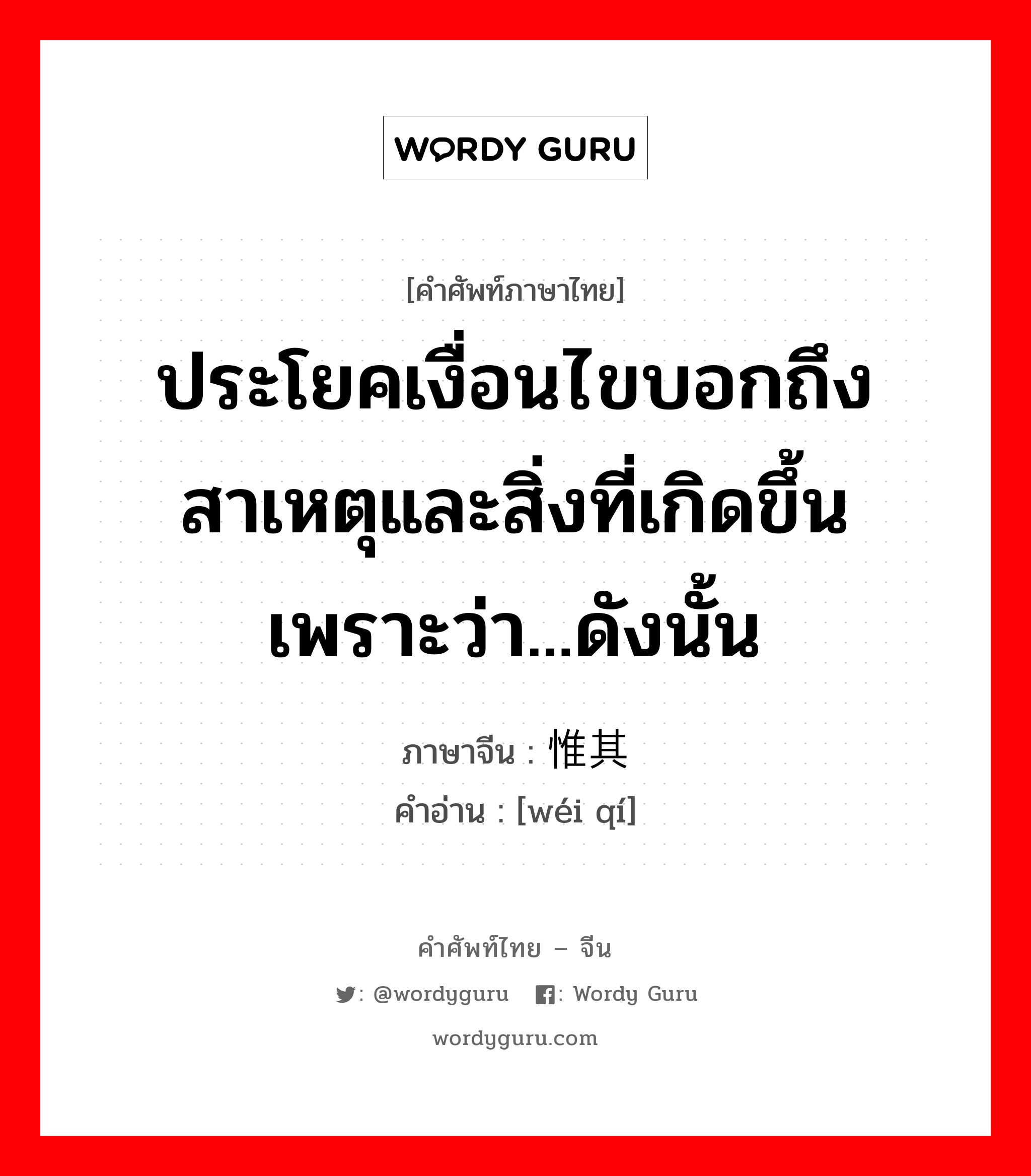 ประโยคเงื่อนไขบอกถึงสาเหตุและสิ่งที่เกิดขึ้น เพราะว่า...ดังนั้น ภาษาจีนคืออะไร, คำศัพท์ภาษาไทย - จีน ประโยคเงื่อนไขบอกถึงสาเหตุและสิ่งที่เกิดขึ้น เพราะว่า...ดังนั้น ภาษาจีน 惟其 คำอ่าน [wéi qí]