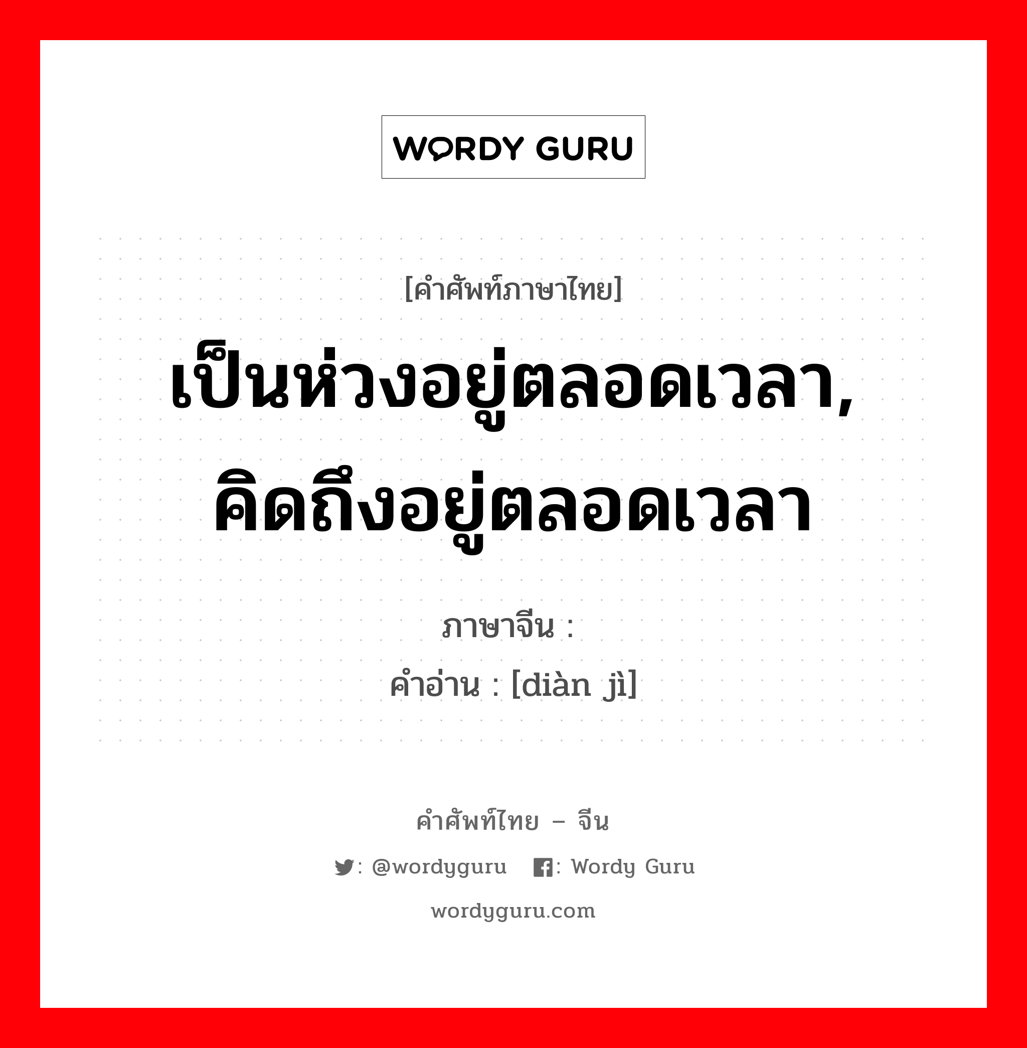 เป็นห่วงอยู่ตลอดเวลา, คิดถึงอยู่ตลอดเวลา ภาษาจีนคืออะไร, คำศัพท์ภาษาไทย - จีน เป็นห่วงอยู่ตลอดเวลา, คิดถึงอยู่ตลอดเวลา ภาษาจีน 惦记 คำอ่าน [diàn jì]