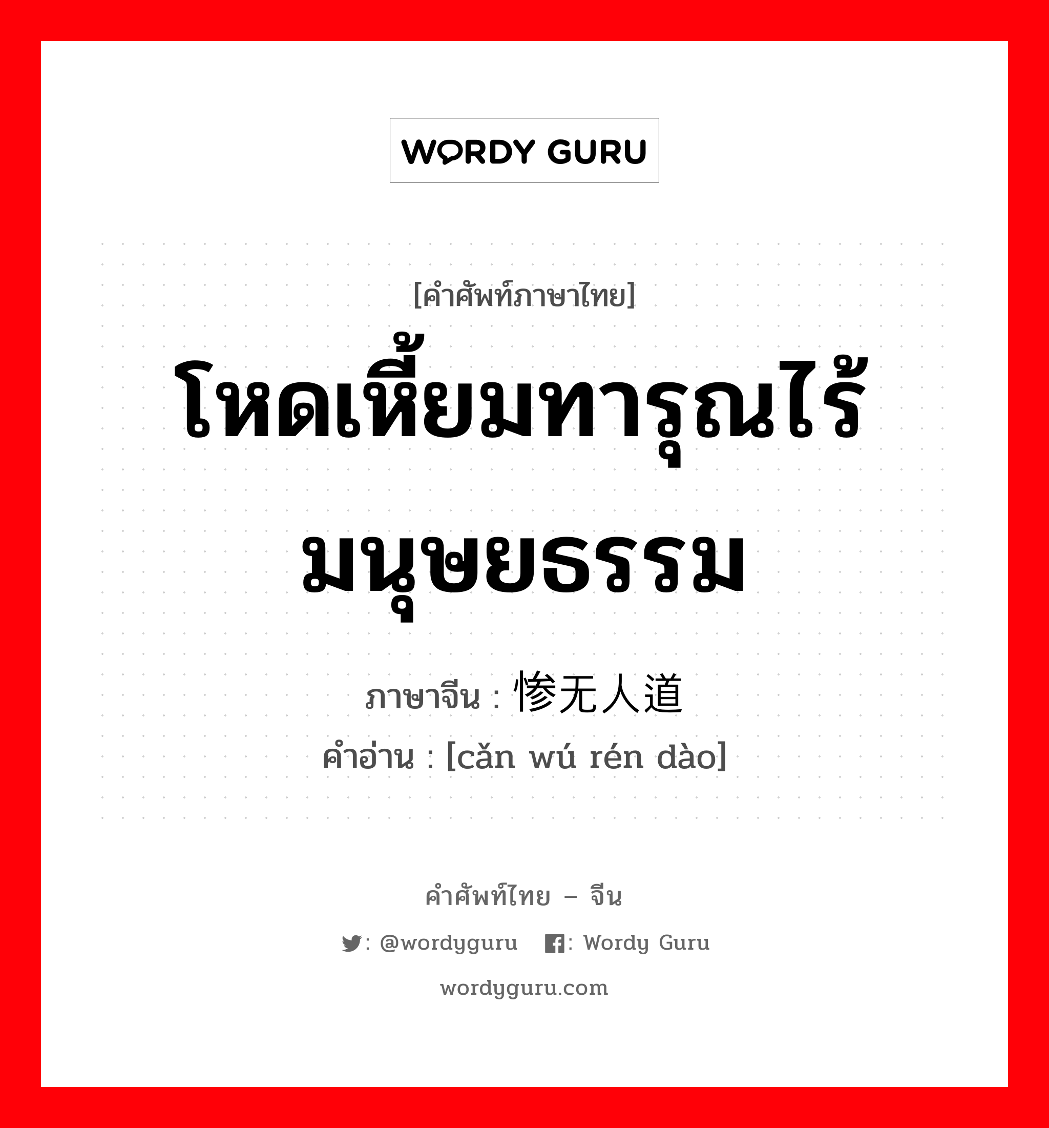 โหดเหี้ยมทารุณไร้มนุษยธรรม ภาษาจีนคืออะไร, คำศัพท์ภาษาไทย - จีน โหดเหี้ยมทารุณไร้มนุษยธรรม ภาษาจีน 惨无人道 คำอ่าน [cǎn wú rén dào]