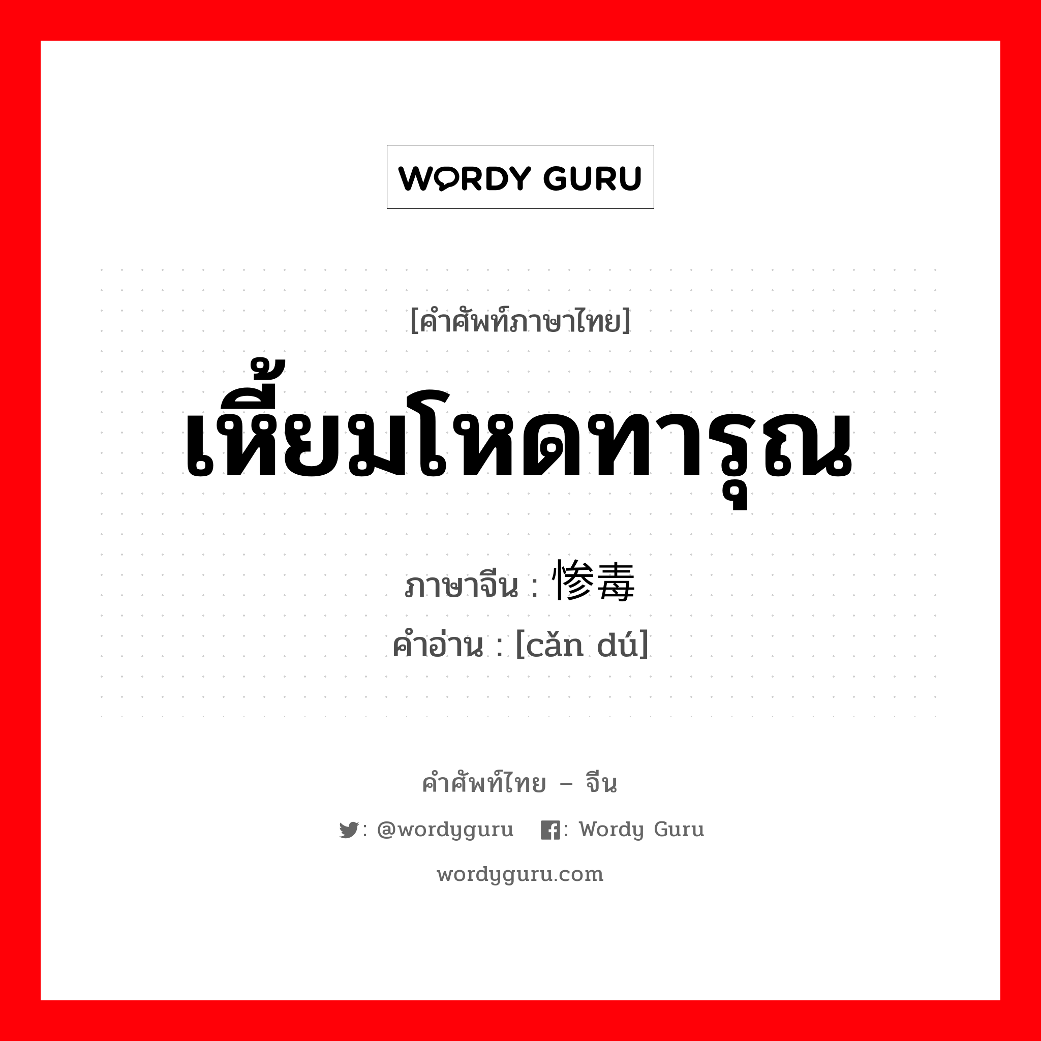 เหี้ยมโหดทารุณ ภาษาจีนคืออะไร, คำศัพท์ภาษาไทย - จีน เหี้ยมโหดทารุณ ภาษาจีน 惨毒 คำอ่าน [cǎn dú]