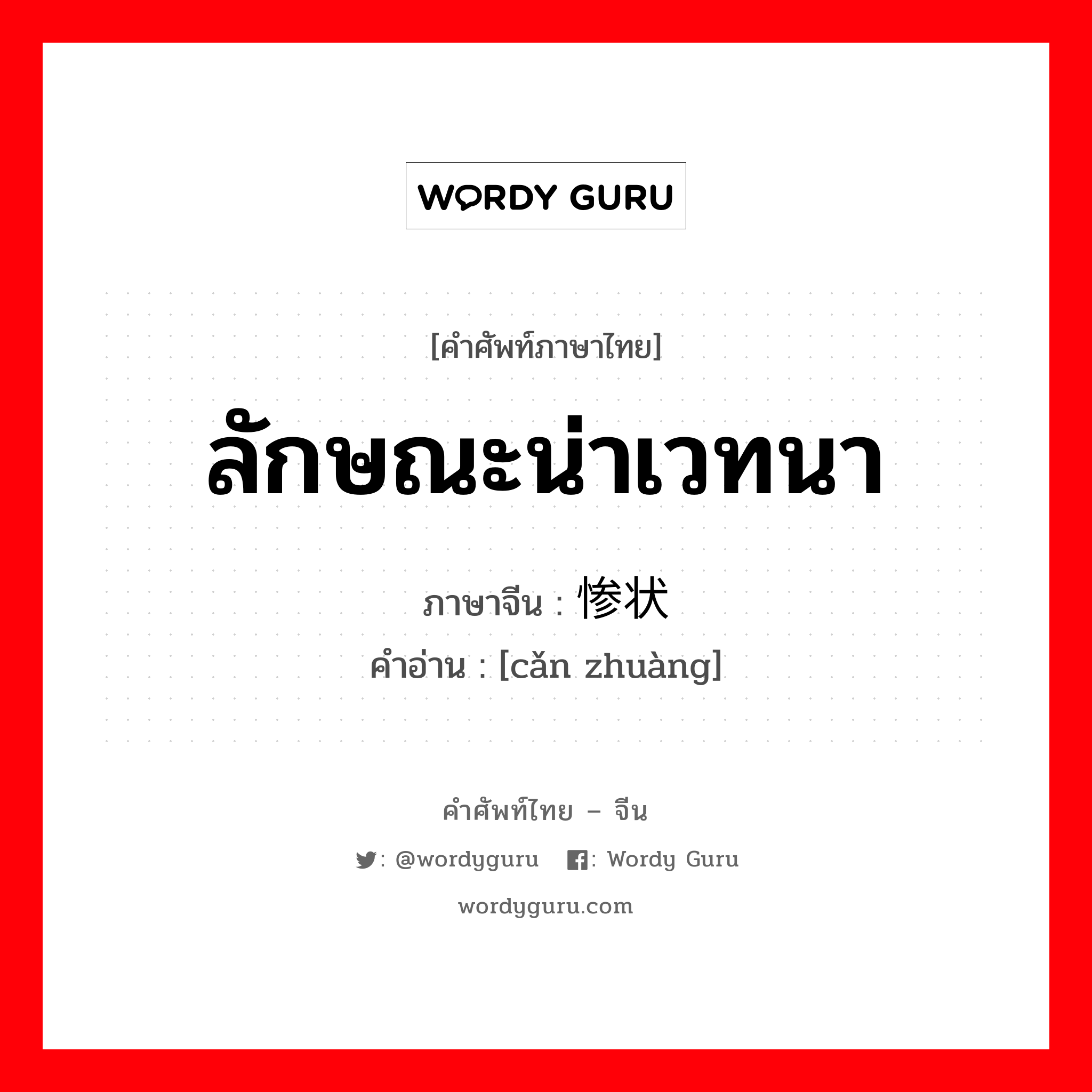 ลักษณะน่าเวทนา ภาษาจีนคืออะไร, คำศัพท์ภาษาไทย - จีน ลักษณะน่าเวทนา ภาษาจีน 惨状 คำอ่าน [cǎn zhuàng]