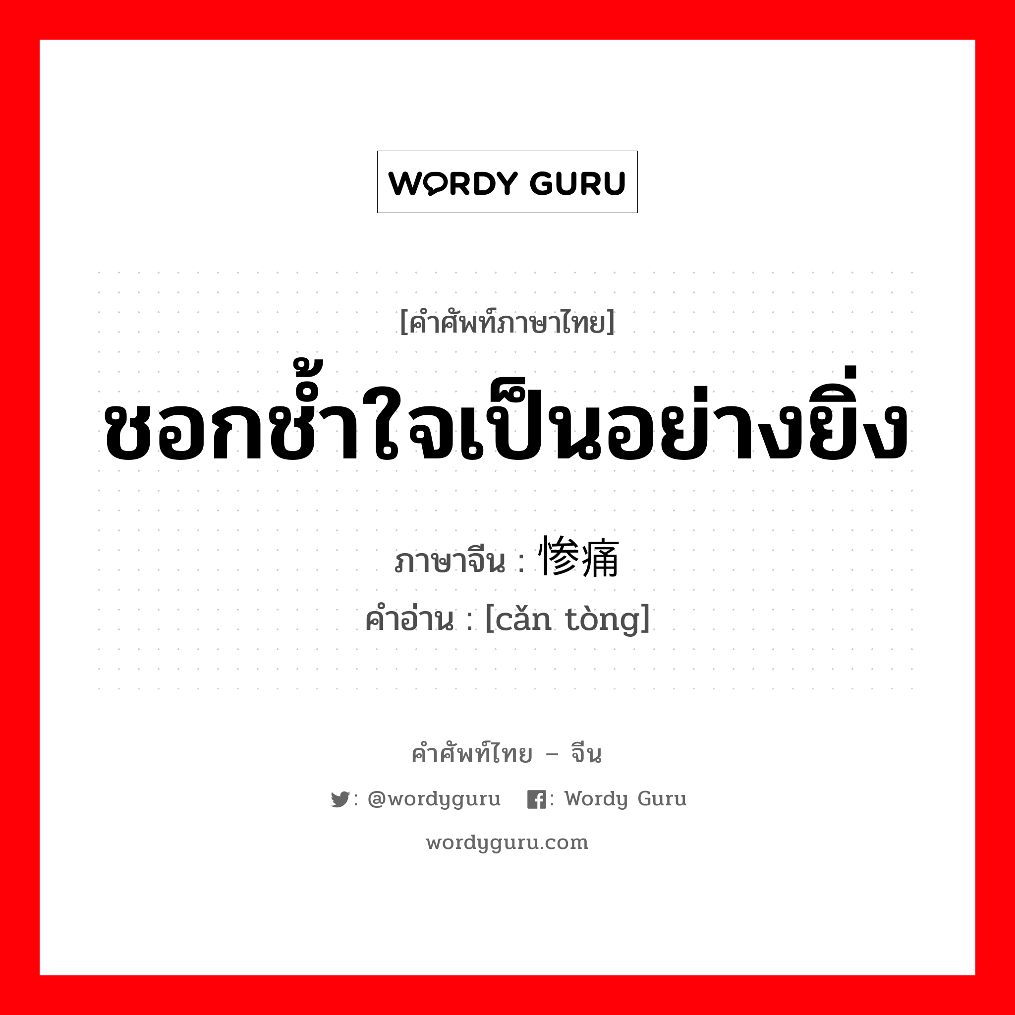 ชอกช้ำใจเป็นอย่างยิ่ง ภาษาจีนคืออะไร, คำศัพท์ภาษาไทย - จีน ชอกช้ำใจเป็นอย่างยิ่ง ภาษาจีน 惨痛 คำอ่าน [cǎn tòng]