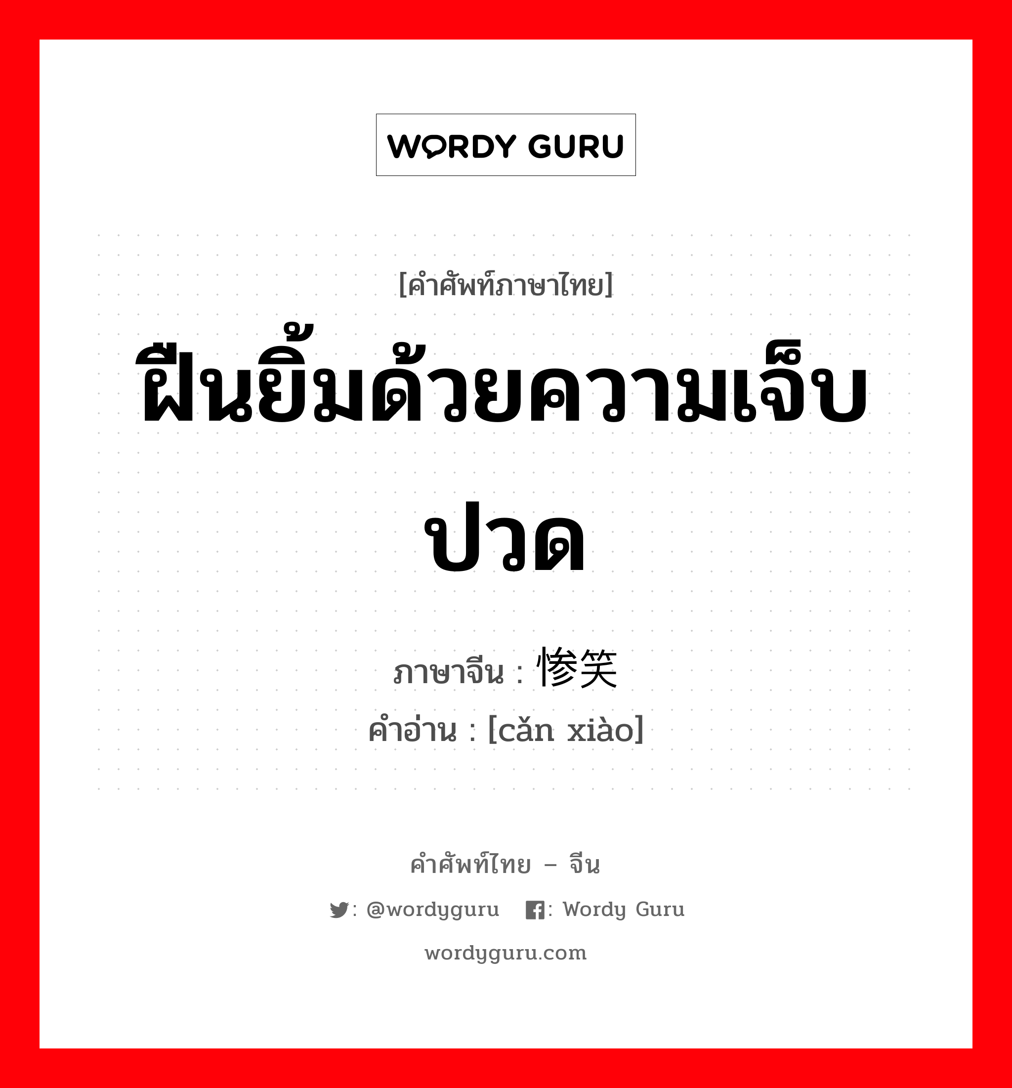 ฝืนยิ้มด้วยความเจ็บปวด ภาษาจีนคืออะไร, คำศัพท์ภาษาไทย - จีน ฝืนยิ้มด้วยความเจ็บปวด ภาษาจีน 惨笑 คำอ่าน [cǎn xiào]