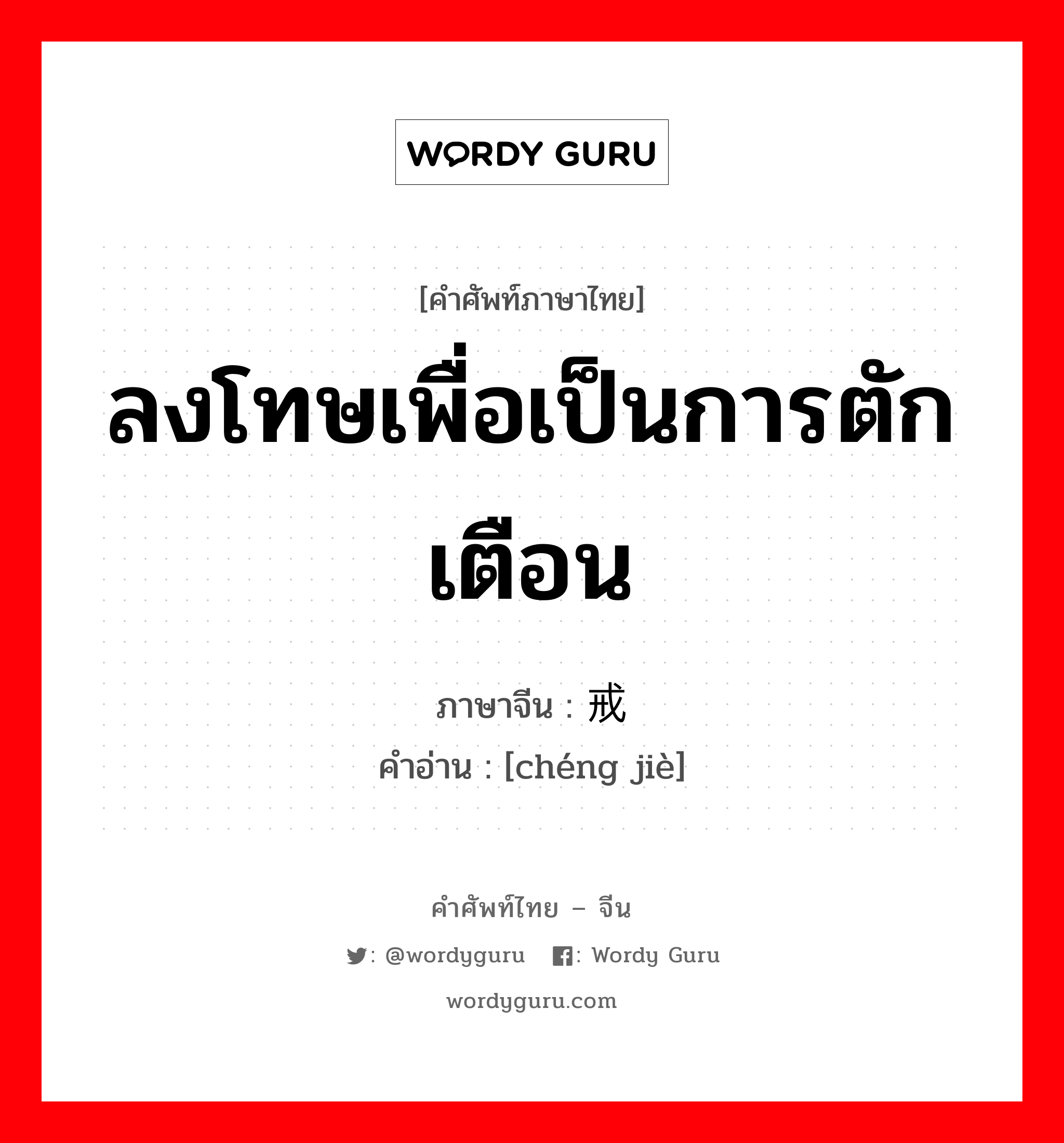 ลงโทษเพื่อเป็นการตักเตือน ภาษาจีนคืออะไร, คำศัพท์ภาษาไทย - จีน ลงโทษเพื่อเป็นการตักเตือน ภาษาจีน 惩戒 คำอ่าน [chéng jiè]