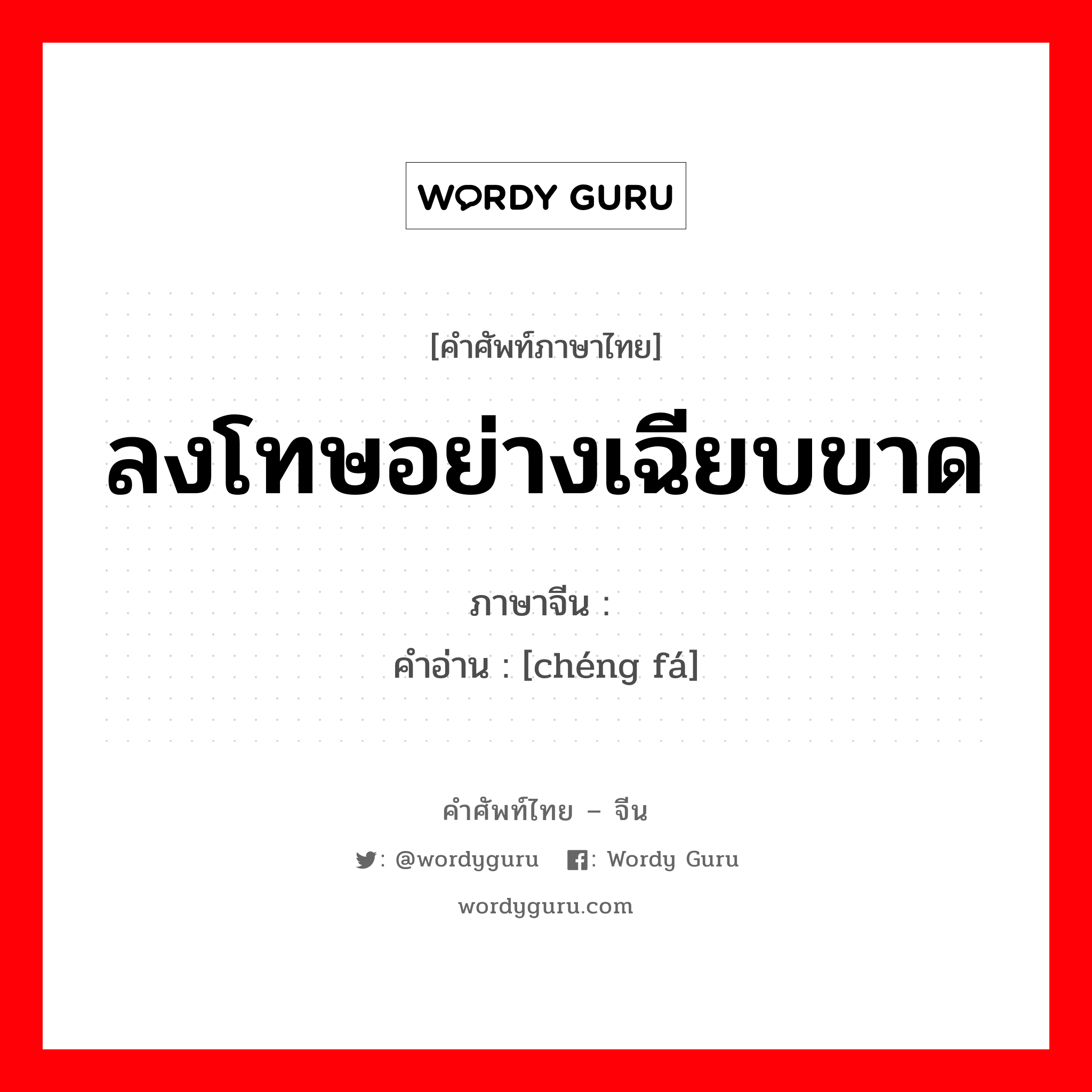 ลงโทษอย่างเฉียบขาด ภาษาจีนคืออะไร, คำศัพท์ภาษาไทย - จีน ลงโทษอย่างเฉียบขาด ภาษาจีน 惩罚 คำอ่าน [chéng fá]