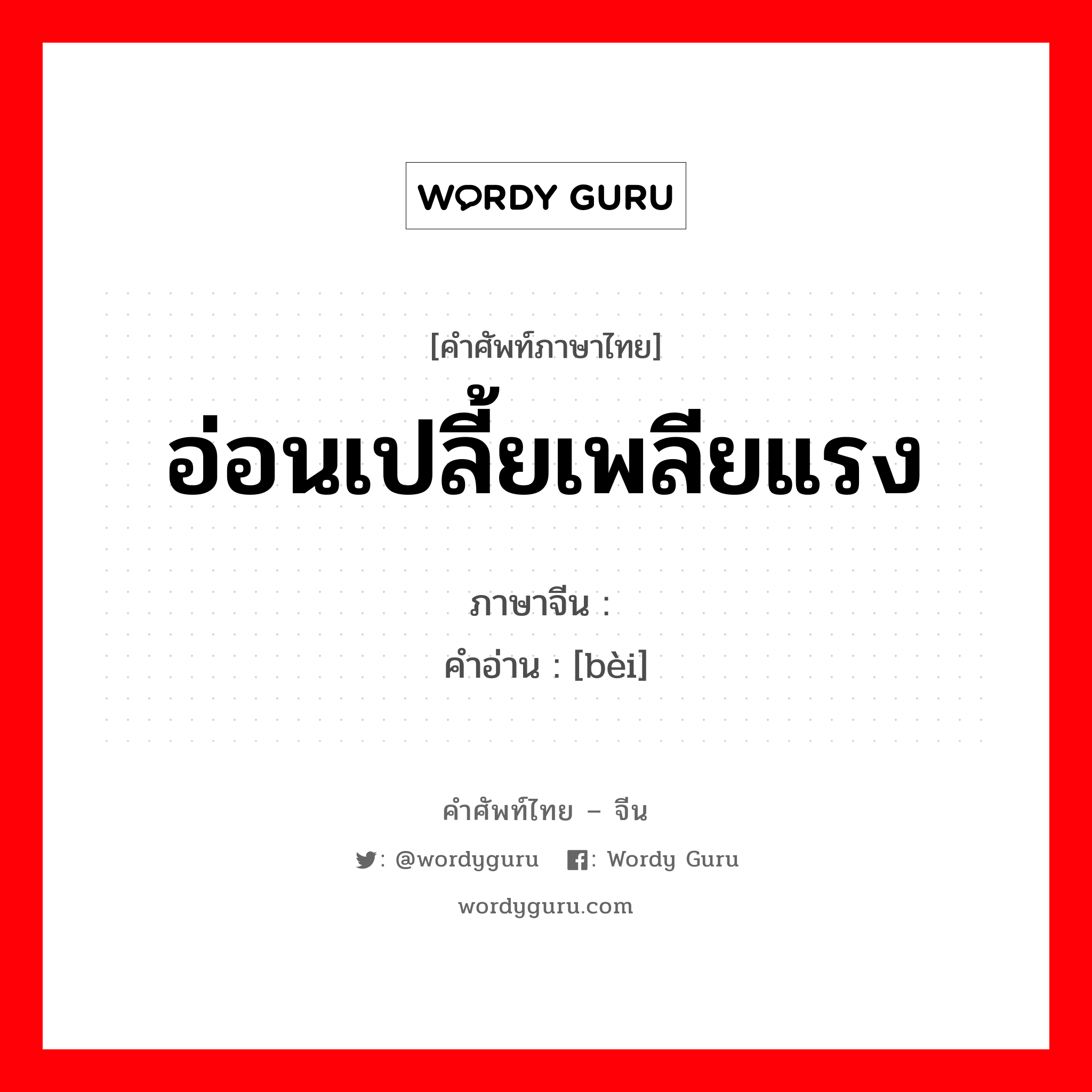 อ่อนเปลี้ยเพลียแรง ภาษาจีนคืออะไร, คำศัพท์ภาษาไทย - จีน อ่อนเปลี้ยเพลียแรง ภาษาจีน 惫 คำอ่าน [bèi]