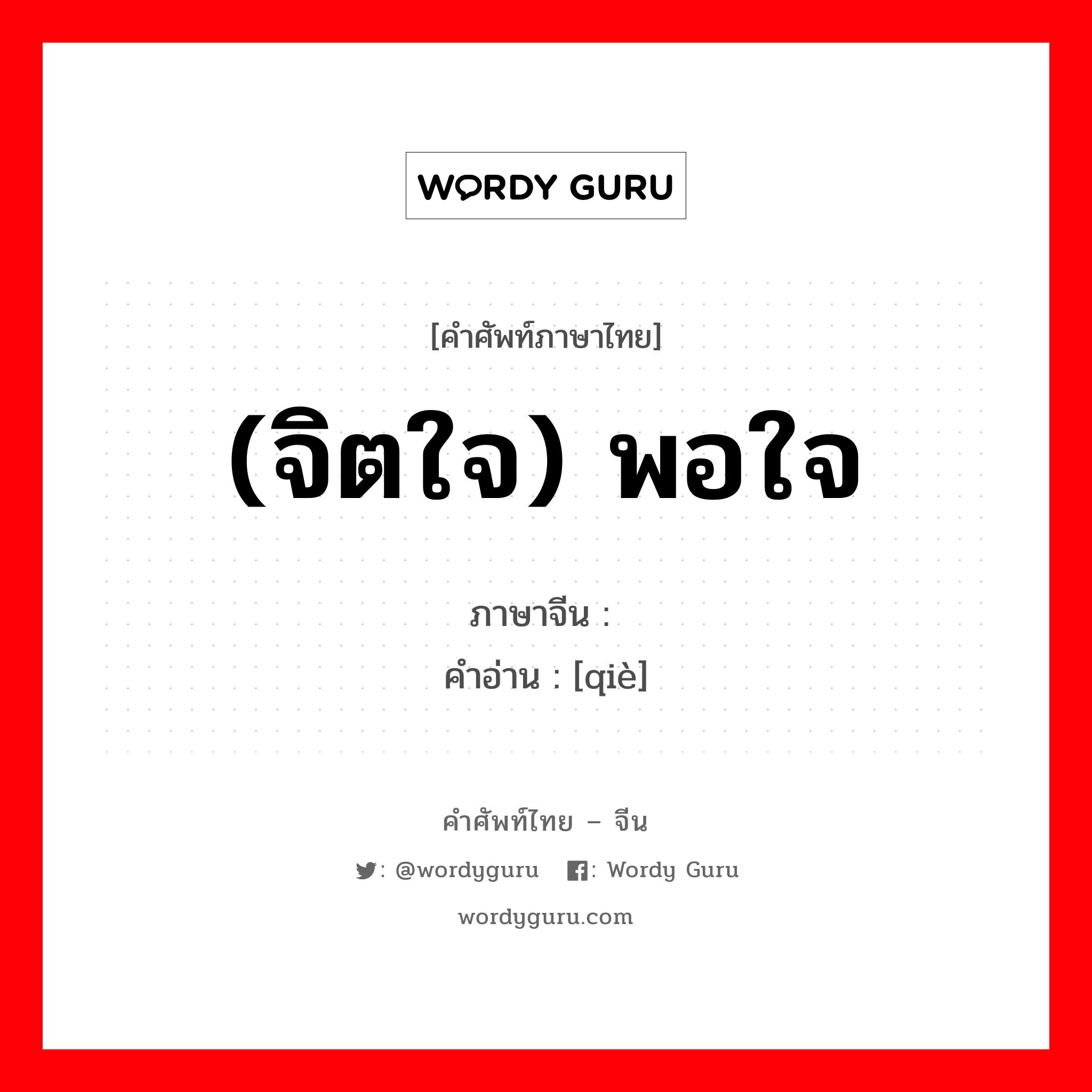 (จิตใจ) พอใจ ภาษาจีนคืออะไร, คำศัพท์ภาษาไทย - จีน (จิตใจ) พอใจ ภาษาจีน 惬 คำอ่าน [qiè]