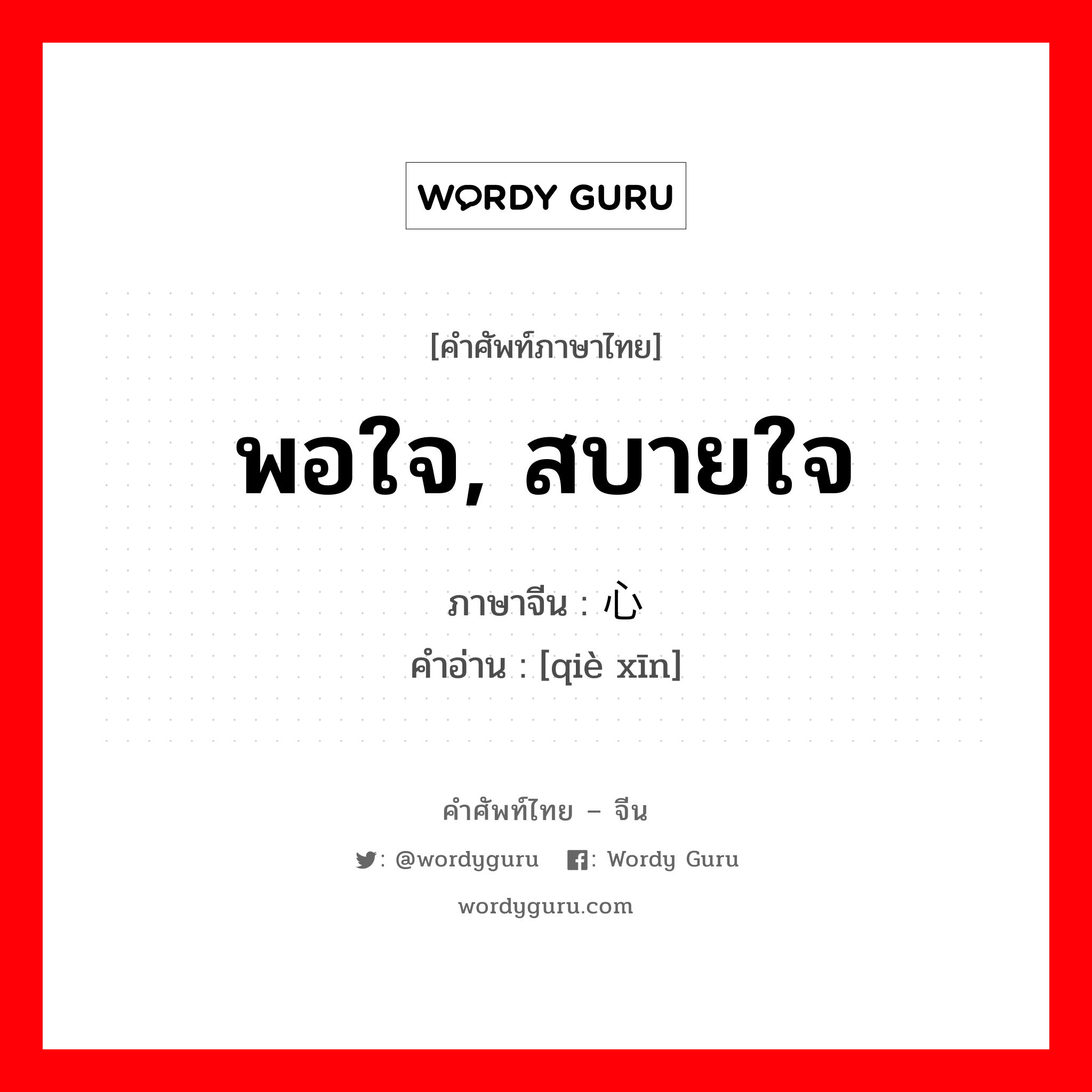 พอใจ, สบายใจ ภาษาจีนคืออะไร, คำศัพท์ภาษาไทย - จีน พอใจ, สบายใจ ภาษาจีน 惬心 คำอ่าน [qiè xīn]