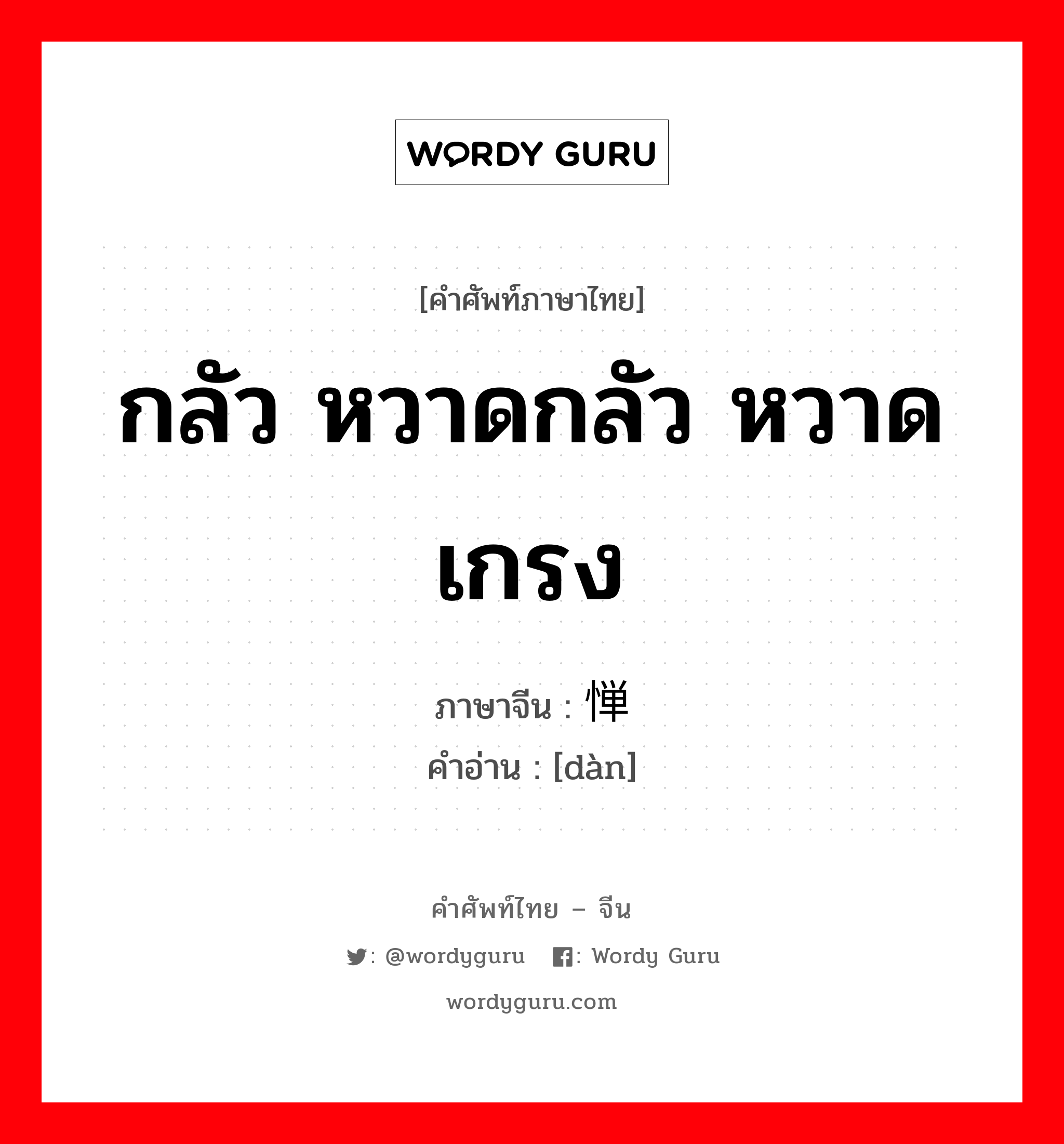 กลัว หวาดกลัว หวาดเกรง ภาษาจีนคืออะไร, คำศัพท์ภาษาไทย - จีน กลัว หวาดกลัว หวาดเกรง ภาษาจีน 惮 คำอ่าน [dàn]