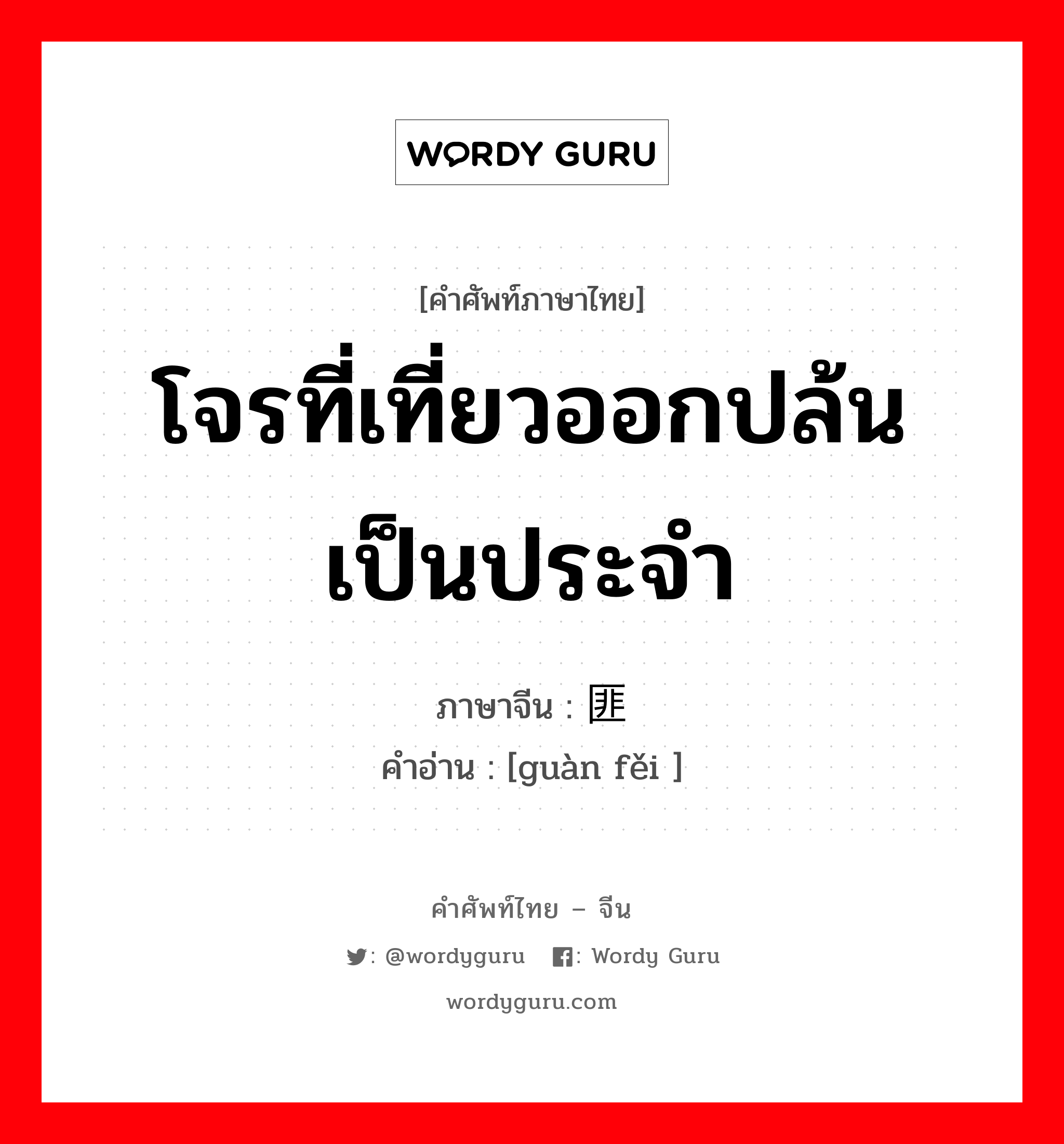 โจรที่เที่ยวออกปล้นเป็นประจำ ภาษาจีนคืออะไร, คำศัพท์ภาษาไทย - จีน โจรที่เที่ยวออกปล้นเป็นประจำ ภาษาจีน 惯匪 คำอ่าน [guàn fěi ]