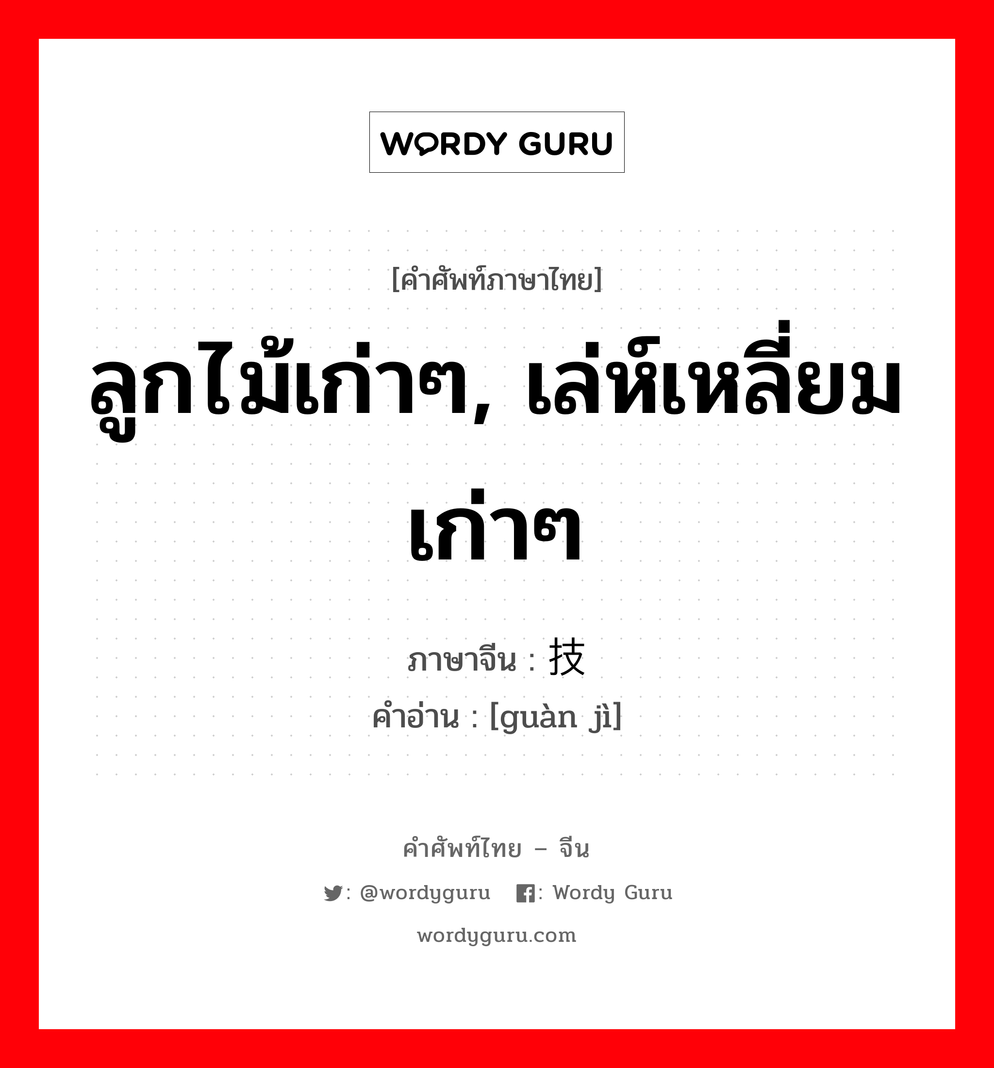 ลูกไม้เก่าๆ, เล่ห์เหลี่ยมเก่าๆ ภาษาจีนคืออะไร, คำศัพท์ภาษาไทย - จีน ลูกไม้เก่าๆ, เล่ห์เหลี่ยมเก่าๆ ภาษาจีน 惯技 คำอ่าน [guàn jì]