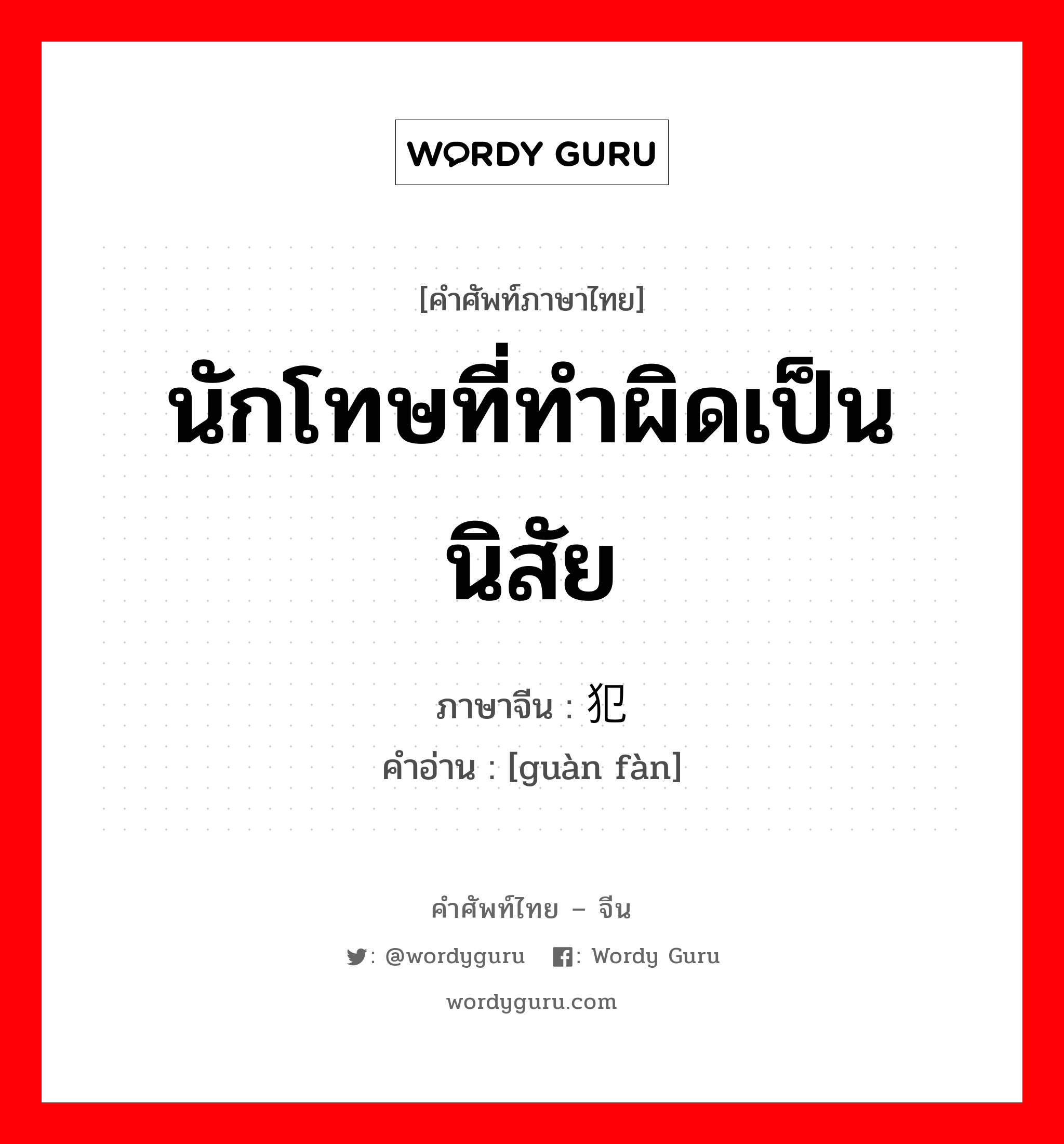 นักโทษที่ทำผิดเป็นนิสัย ภาษาจีนคืออะไร, คำศัพท์ภาษาไทย - จีน นักโทษที่ทำผิดเป็นนิสัย ภาษาจีน 惯犯 คำอ่าน [guàn fàn]