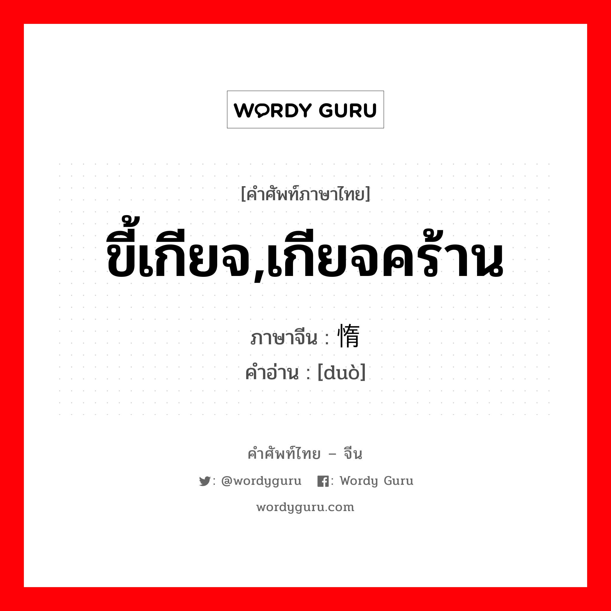 ขี้เกียจ เกียจคร้าน ภาษาจีนคืออะไร, คำศัพท์ภาษาไทย - จีน ขี้เกียจ,เกียจคร้าน ภาษาจีน 惰 คำอ่าน [duò]