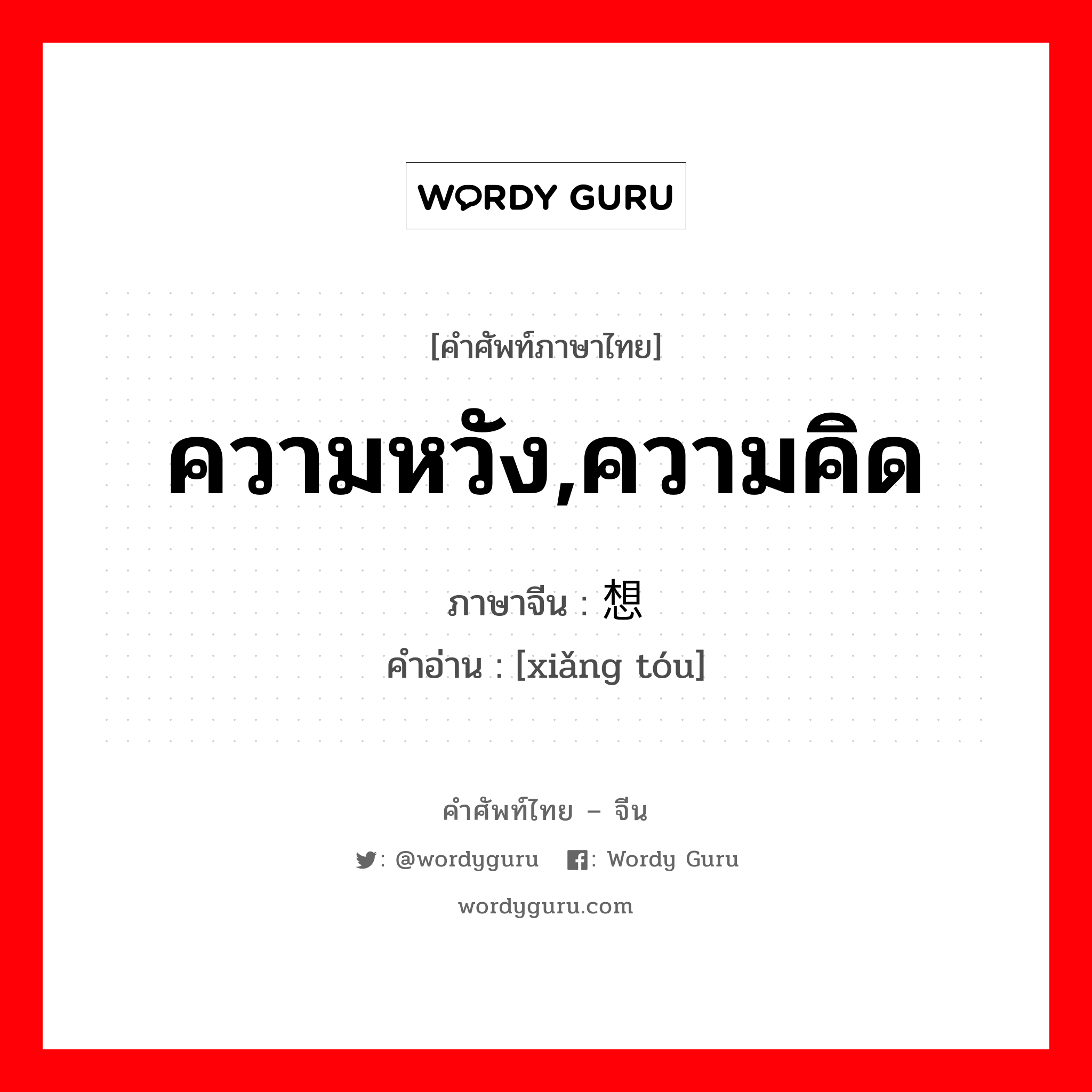 ความหวัง,ความคิด ภาษาจีนคืออะไร, คำศัพท์ภาษาไทย - จีน ความหวัง,ความคิด ภาษาจีน 想头 คำอ่าน [xiǎng tóu]