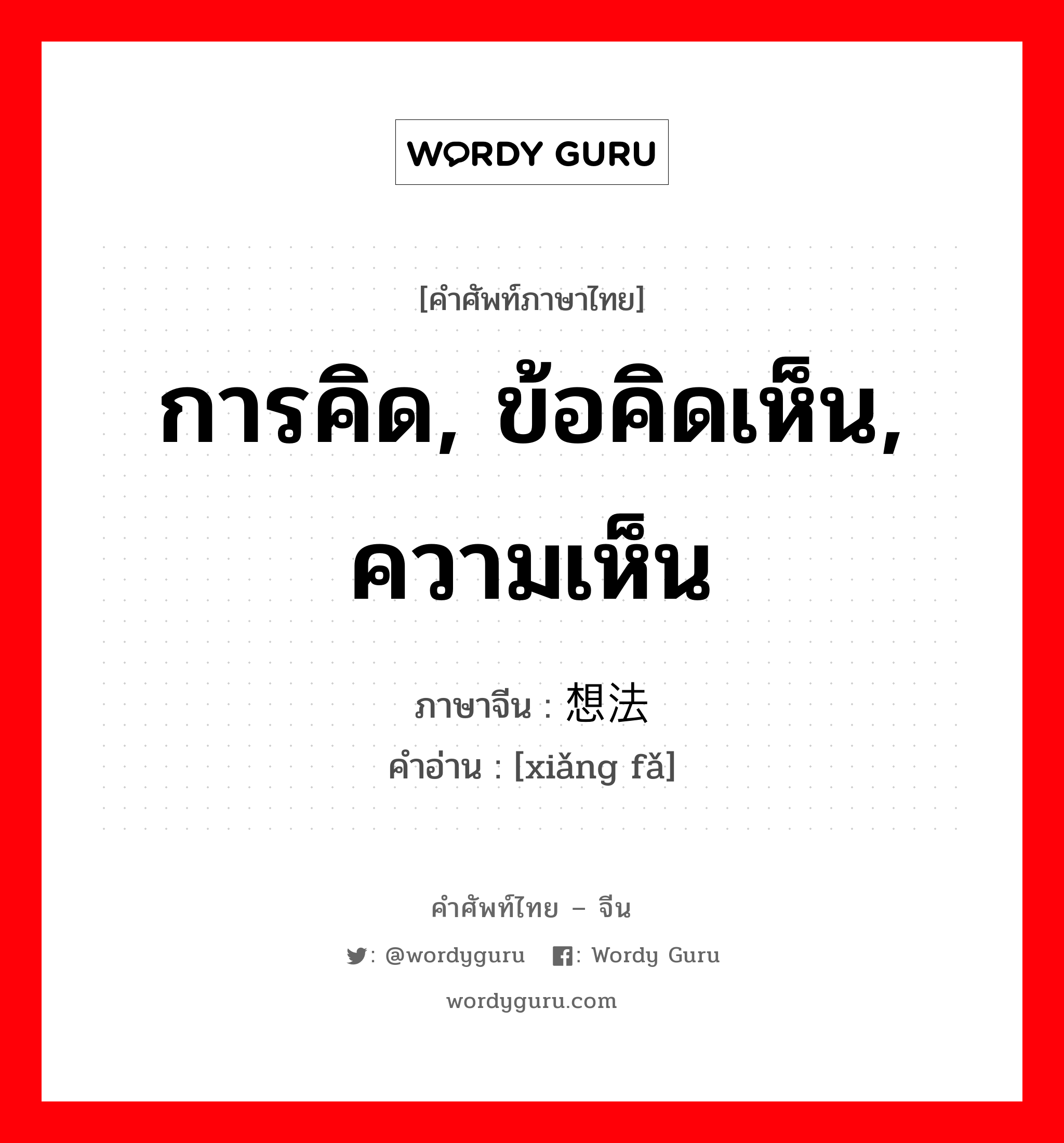 การคิด, ข้อคิดเห็น, ความเห็น ภาษาจีนคืออะไร, คำศัพท์ภาษาไทย - จีน การคิด, ข้อคิดเห็น, ความเห็น ภาษาจีน 想法 คำอ่าน [xiǎng fǎ]