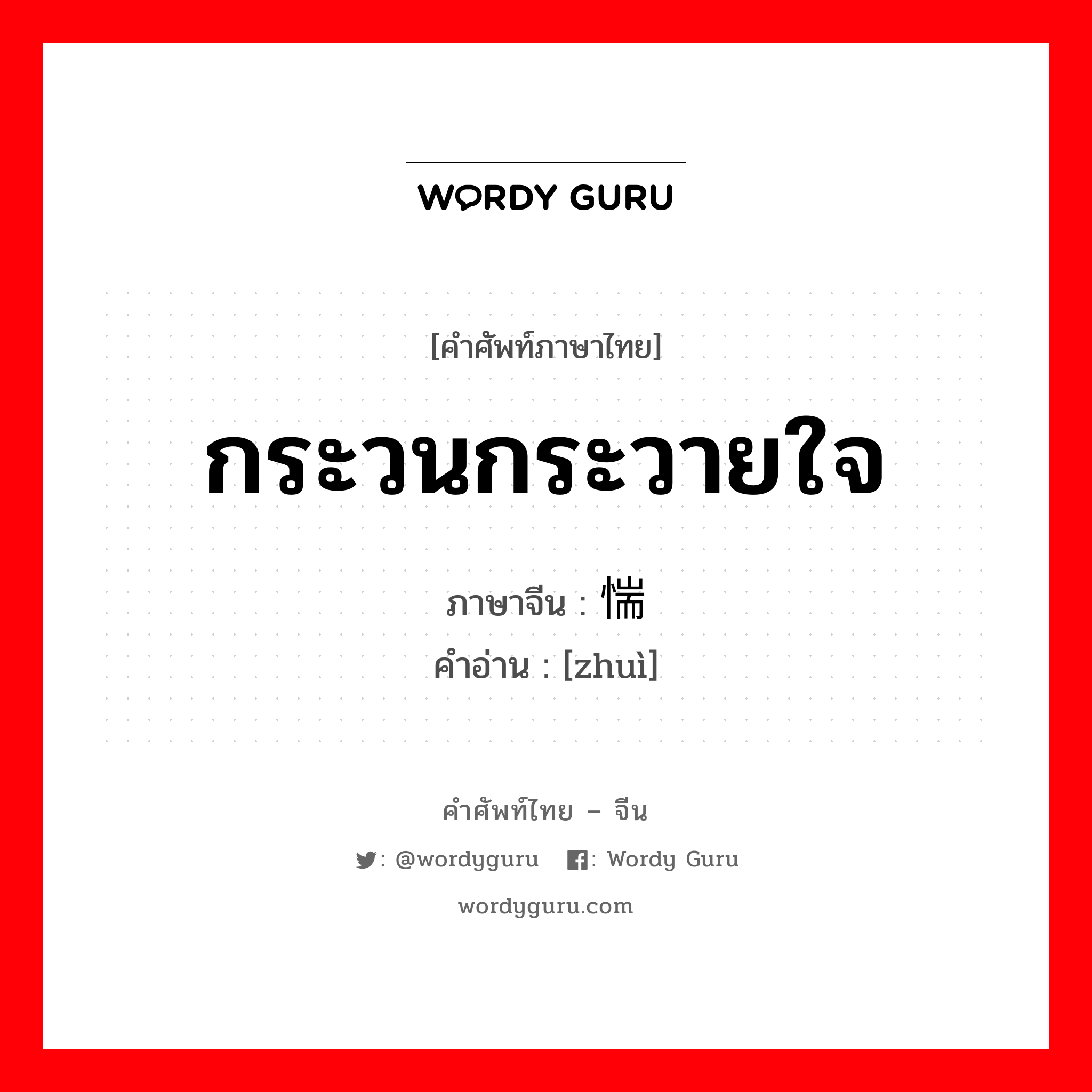 กระวนกระวายใจ ภาษาจีนคืออะไร, คำศัพท์ภาษาไทย - จีน กระวนกระวายใจ ภาษาจีน 惴 คำอ่าน [zhuì]