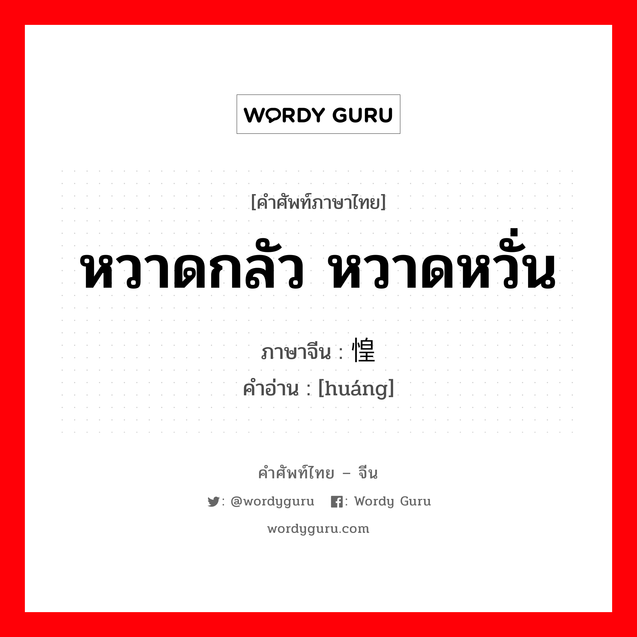 หวาดกลัว หวาดหวั่น ภาษาจีนคืออะไร, คำศัพท์ภาษาไทย - จีน หวาดกลัว หวาดหวั่น ภาษาจีน 惶 คำอ่าน [huáng]