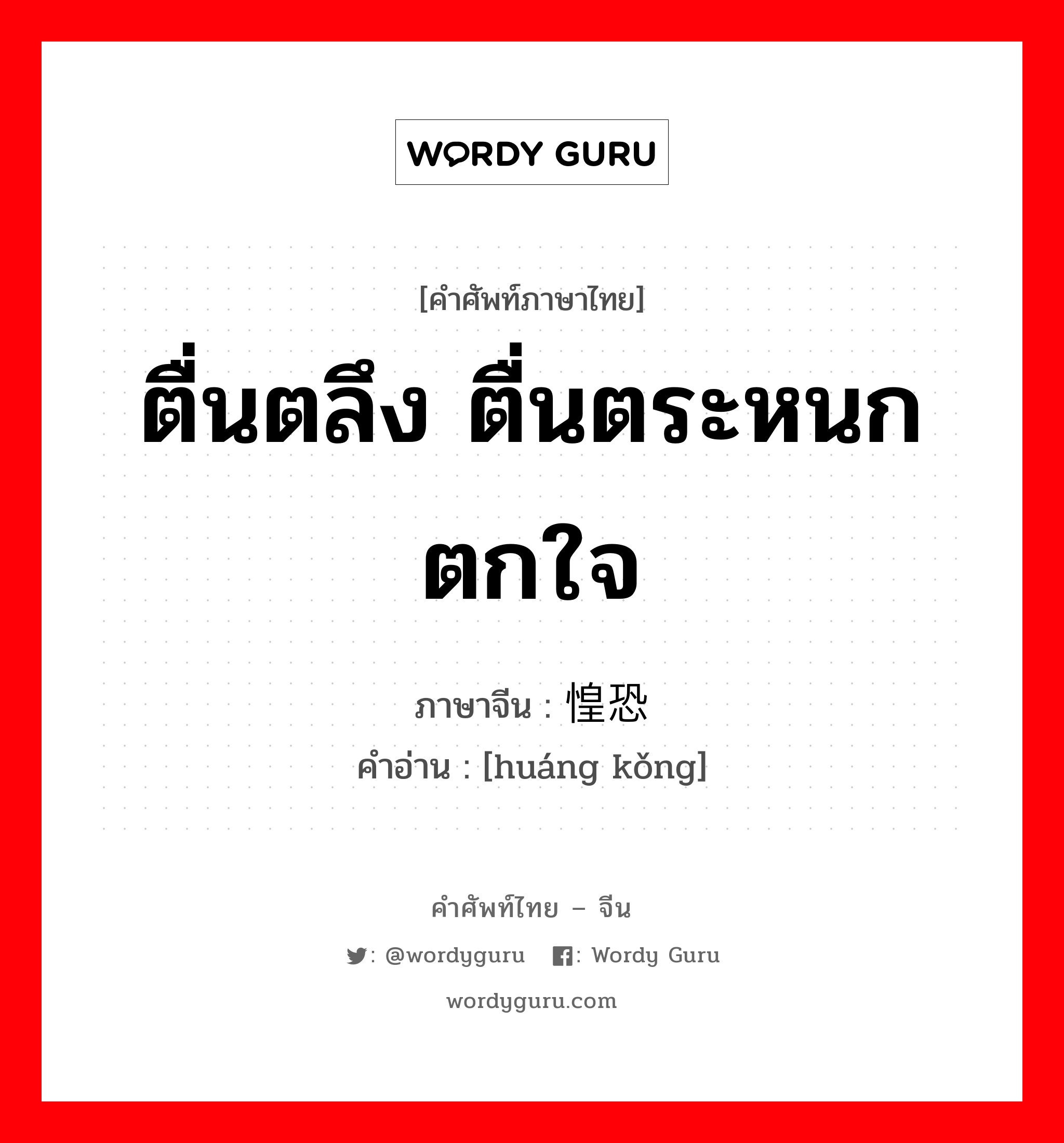 ตื่นตลึง ตื่นตระหนก ตกใจ ภาษาจีนคืออะไร, คำศัพท์ภาษาไทย - จีน ตื่นตลึง ตื่นตระหนก ตกใจ ภาษาจีน 惶恐 คำอ่าน [huáng kǒng]