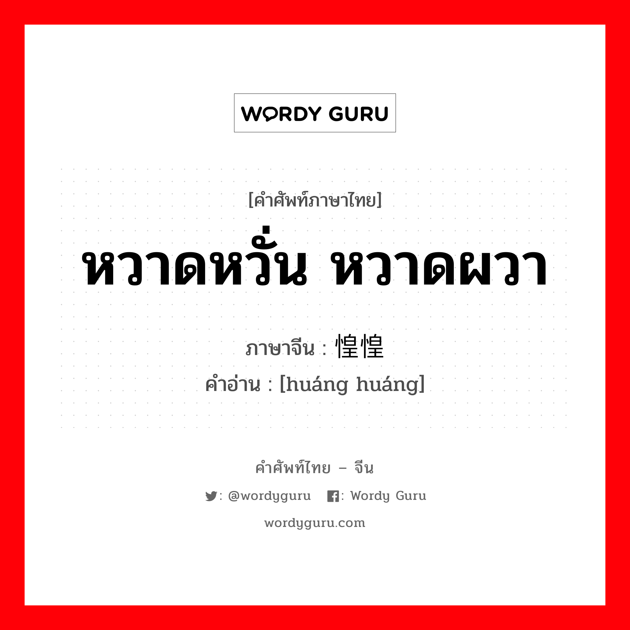 หวาดหวั่น หวาดผวา ภาษาจีนคืออะไร, คำศัพท์ภาษาไทย - จีน หวาดหวั่น หวาดผวา ภาษาจีน 惶惶 คำอ่าน [huáng huáng]