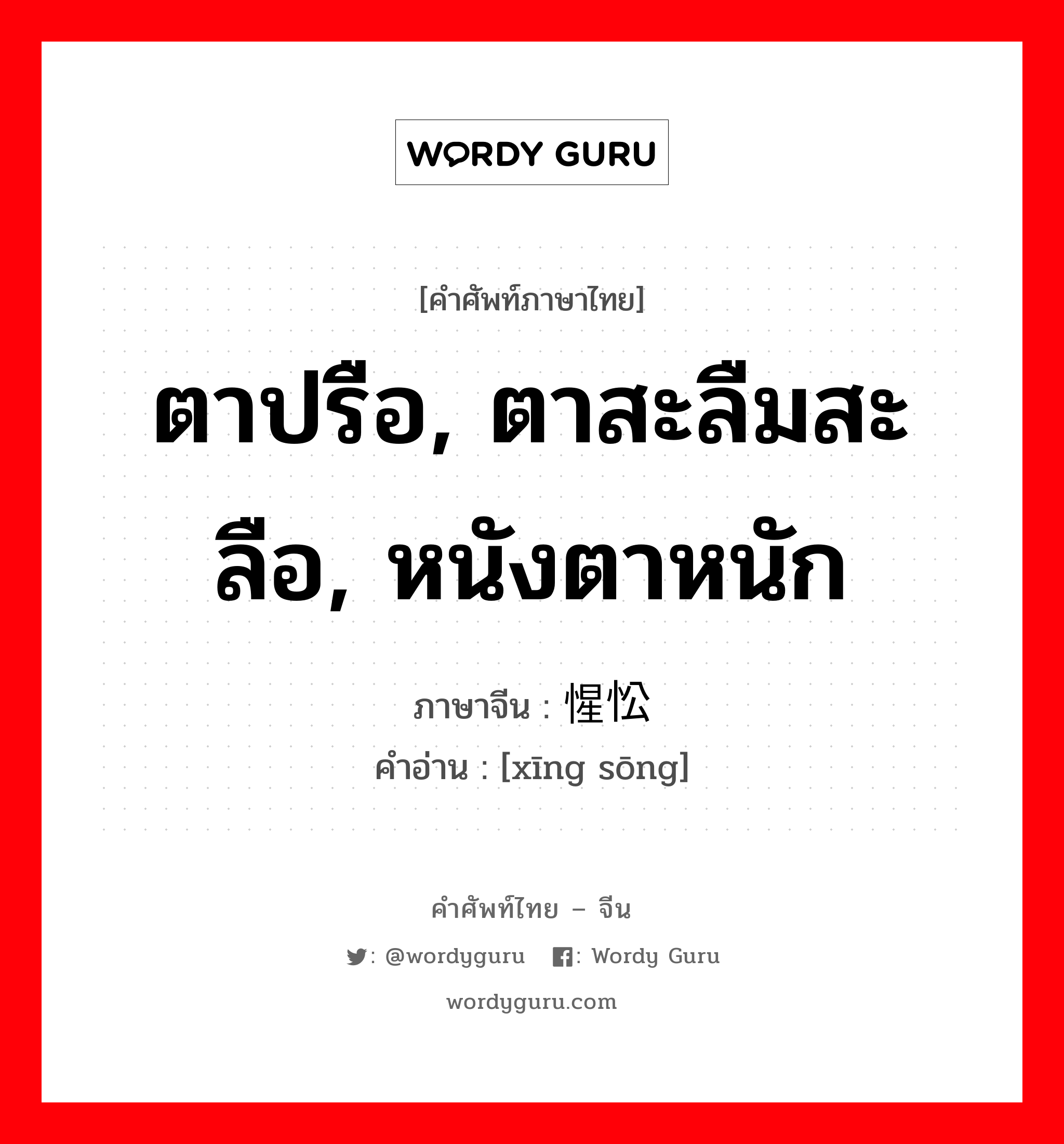 ตาปรือ, ตาสะลืมสะลือ, หนังตาหนัก ภาษาจีนคืออะไร, คำศัพท์ภาษาไทย - จีน ตาปรือ, ตาสะลืมสะลือ, หนังตาหนัก ภาษาจีน 惺忪 คำอ่าน [xīng sōng]